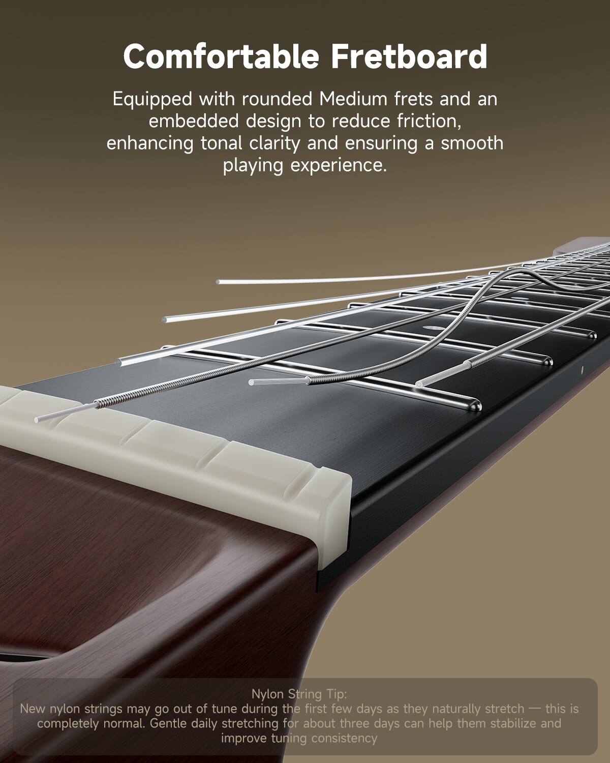 Comfortable Fretboard: Equipped with rounded Medium frets and an embedded design to reduce friction, enhancing tonal clarity and ensuring a smooth playing experience.
Nylon String Tip: New nylon strings may go out of tune during the first few days as they naturally stretch - this is completely normal. Gentle daily stretching for about three days can help them stabilize and improve tuning consistency.