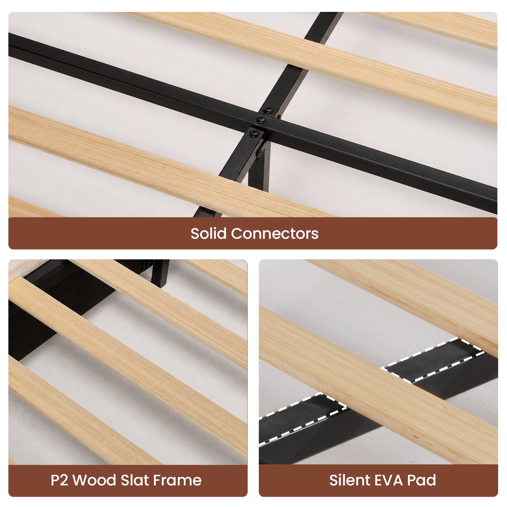 Solid Connectors  
P2 Wood Slat Frame  
Silent EVA Pad