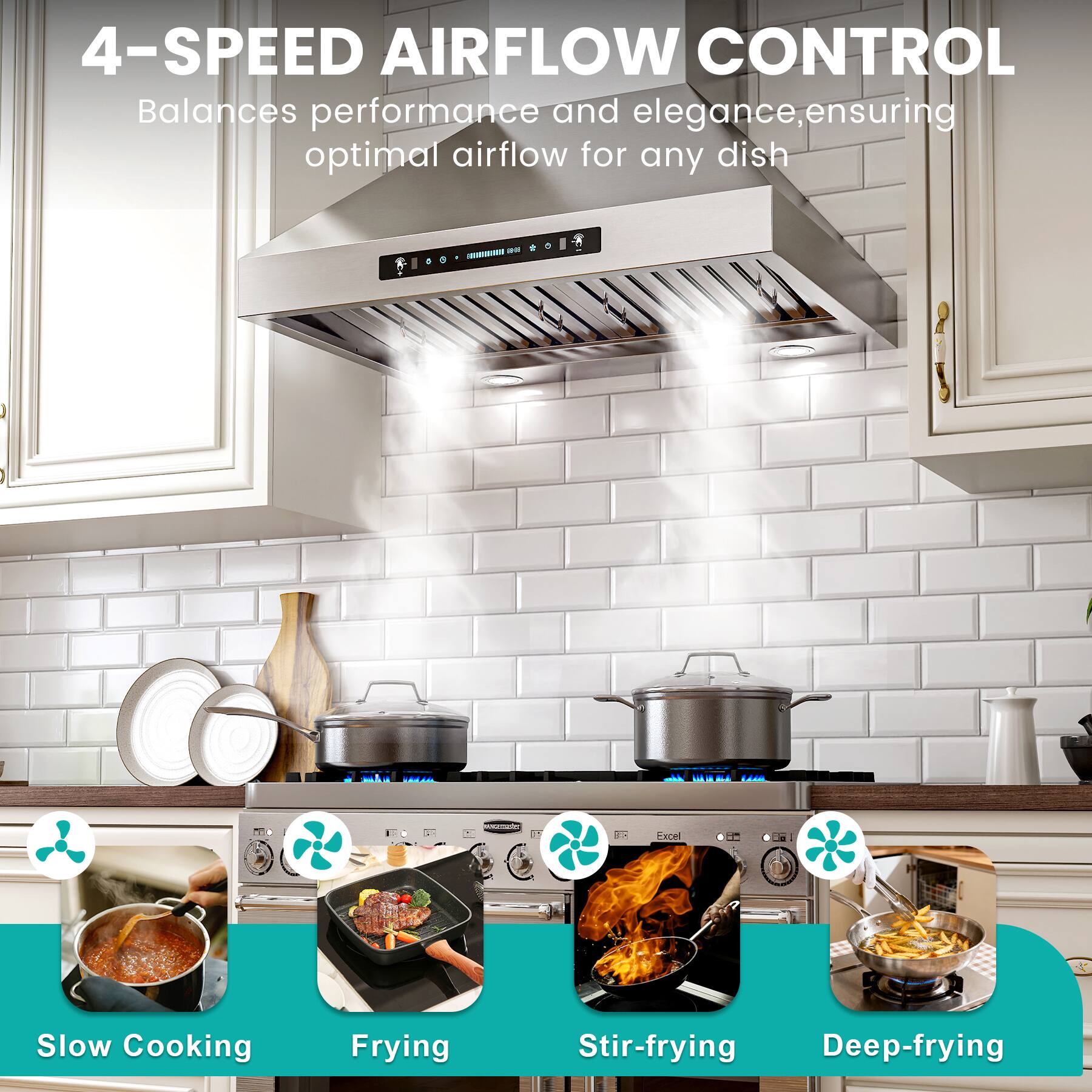 4-SPEED AIRFLOW CONTROL  
Balances performance and elegance, ensuring optimal airflow for any dish  

Slow Cooking  
Frying  
Stir-frying  
Deep-frying