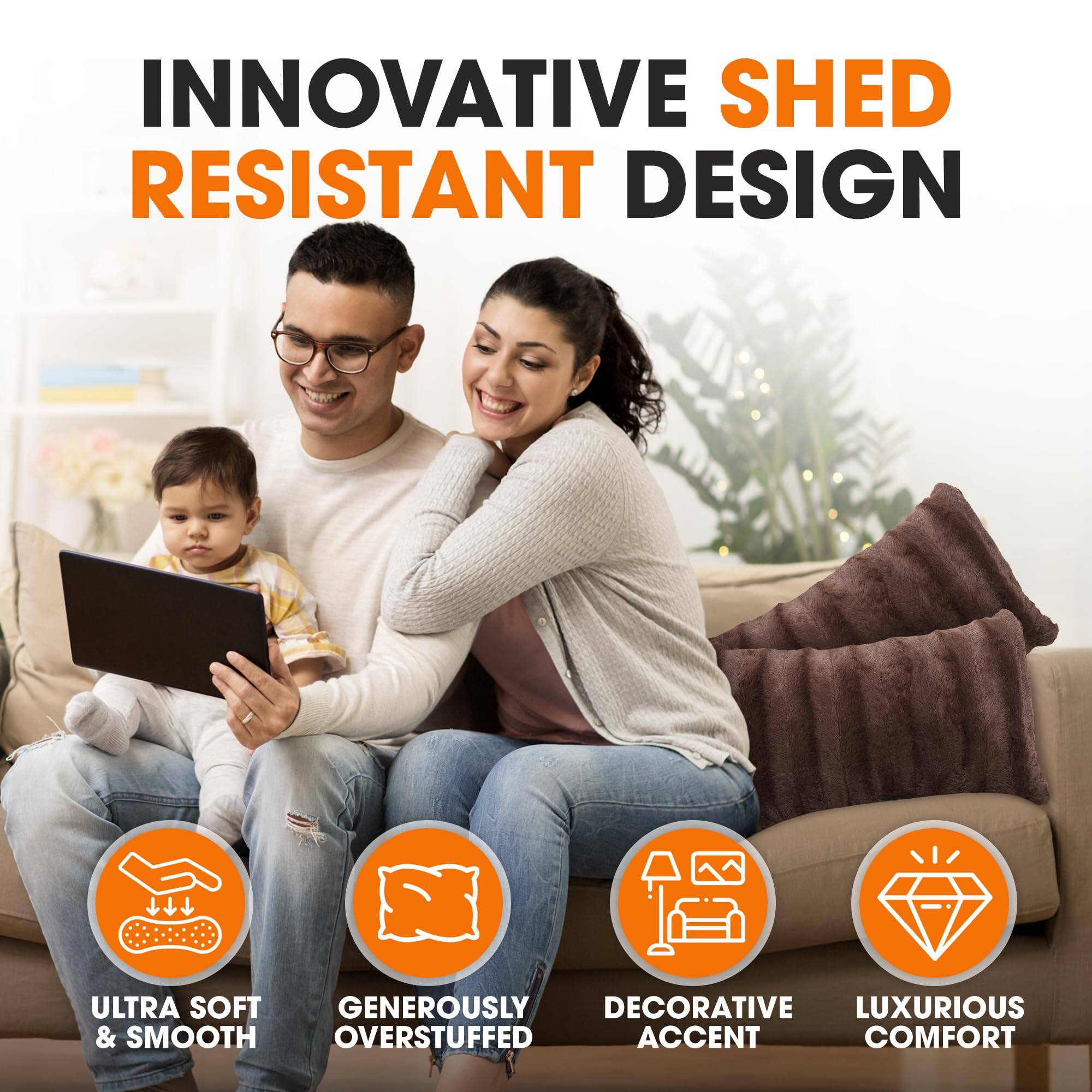 INNOVATIVE SHED RESISTANT DESIGN

ULTRA SOFT & SMOOTH  
GENEROUSLY OVERSTUFFED  
DECORATIVE ACCENT  
LUXURIOUS COMFORT