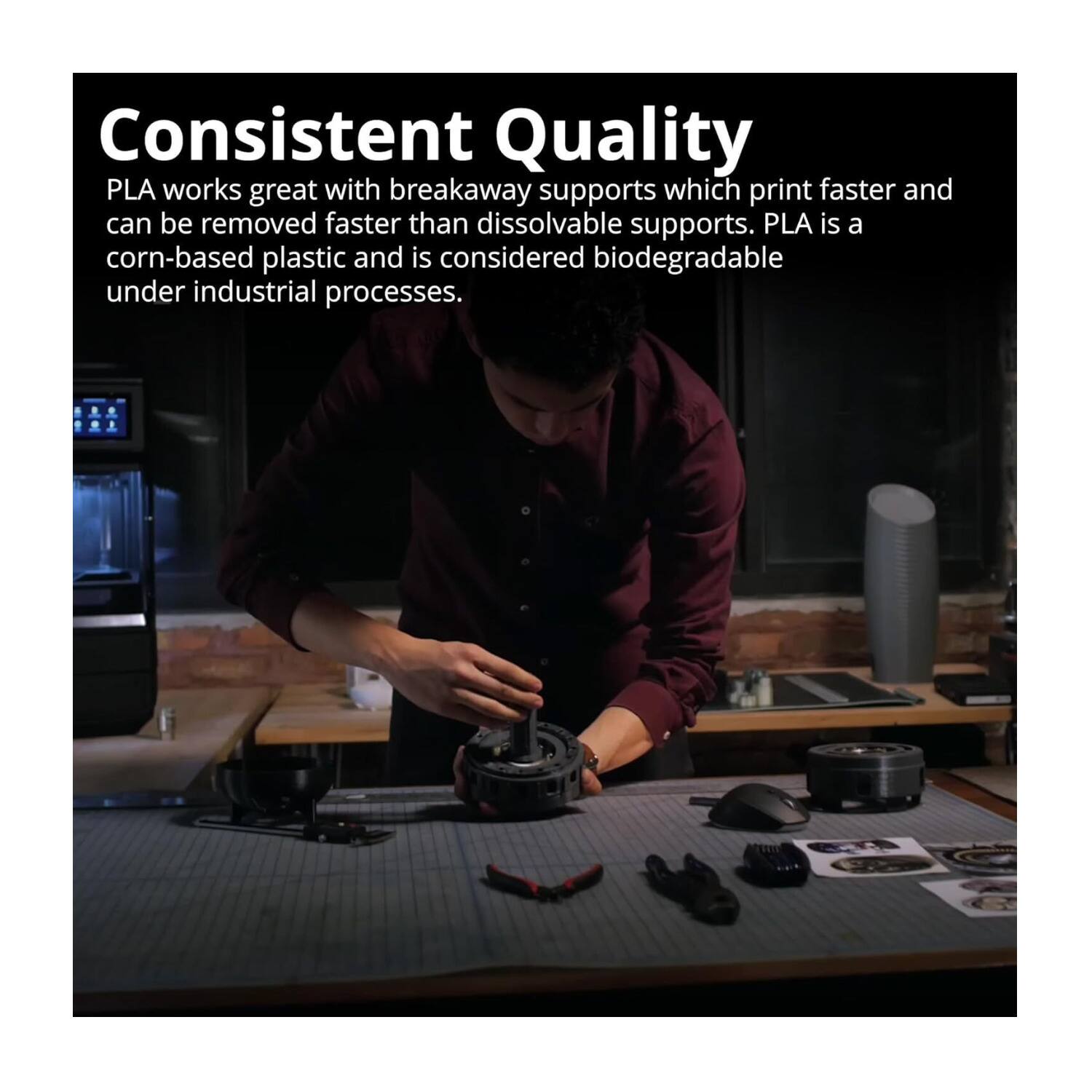 Consistent Quality

PLA works great with breakaway supports which print faster and can be removed faster than dissolvable supports. PLA is a corn-based plastic and is considered biodegradable under industrial processes.