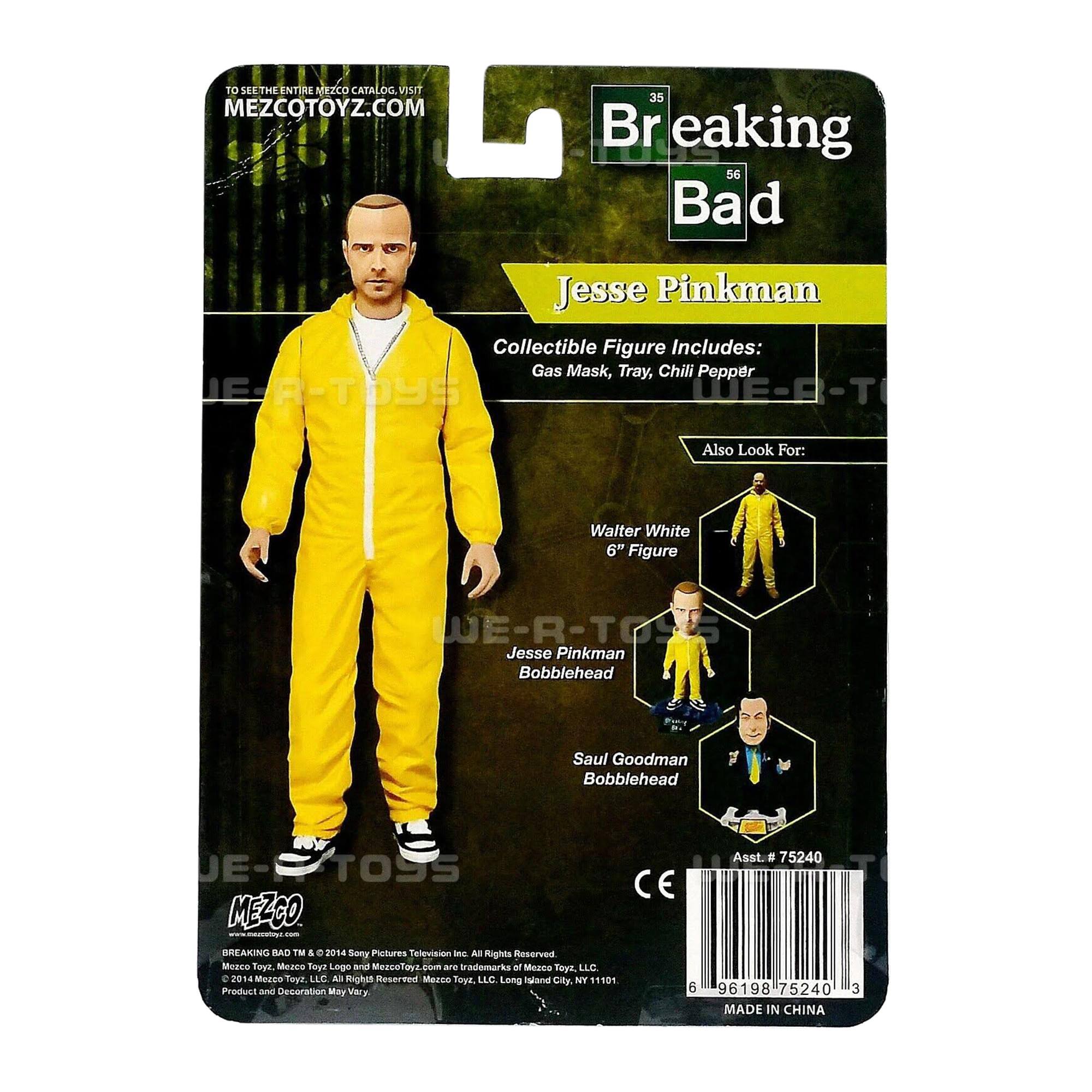 To see the entire Mezco catalog, visit MEZCOTOYZ.COM

35 Breaking 56 Bad Jesse Pinkman Collectible Figure Includes: Gas Mask, Tray, Chili Pepper

Also Look For: Walter White 6" Figure, Jesse Pinkman Bobblehead, Saul Goodman Bobblehead

MEZCO BREAKING BAD TM & © 2014 Sony Pictures Television Inc. All Rights Reserved. Mezco Toys, Mezco Toys Logo and MezcoToys.com are trademarks of Mezco Toys, LLC. All Rights Reserved. Mezco Toys, LLC. Long Island City, NY 11101. Product and Decoration May Vary

Asst. # 75240

MADE IN CHINA