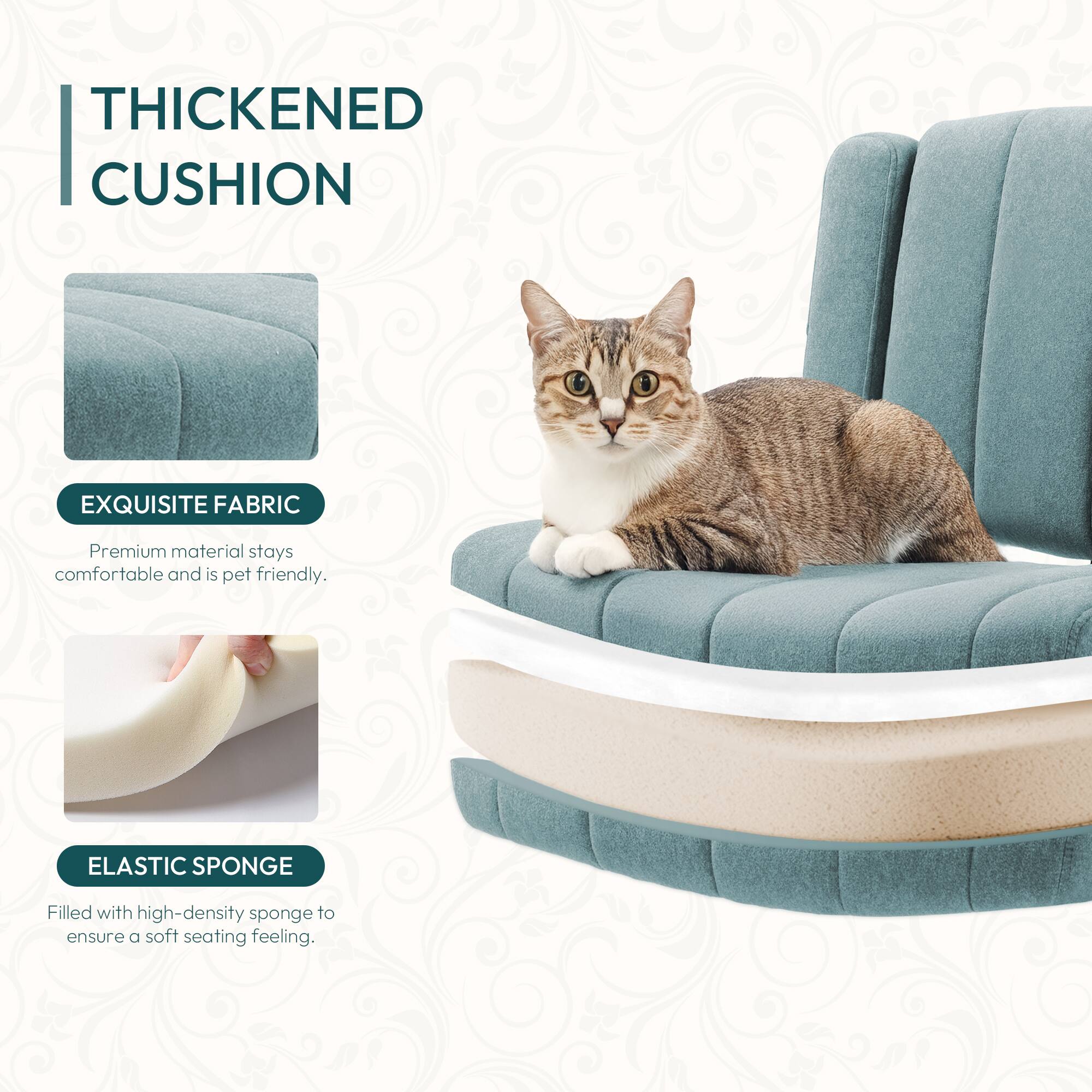 **THICKENED CUSHION**

- **EXQUISITE FABRIC**  
  Premium material stays comfortable and is pet friendly.

- **ELASTIC SPONGE**  
  Filled with high-density sponge to ensure a soft seating feeling.