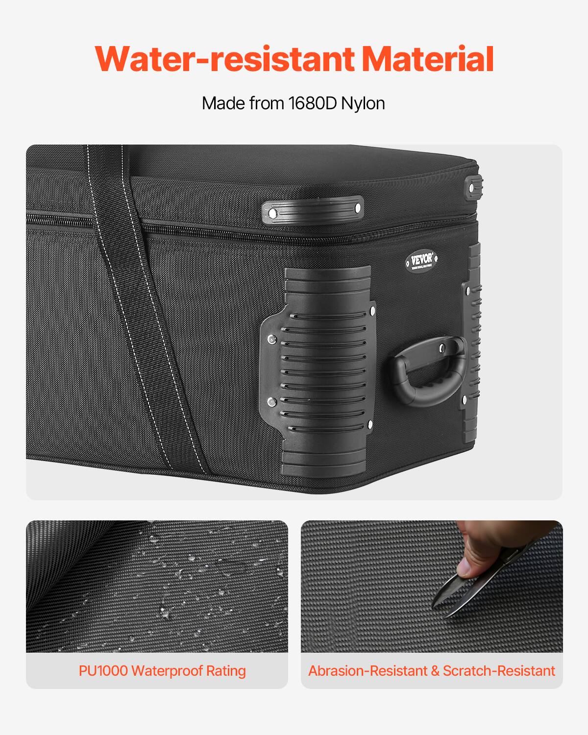 Water-resistant Material  
Made from 1680D Nylon  

PU1000 Waterproof Rating  

Abrasion-Resistant & Scratch-Resistant