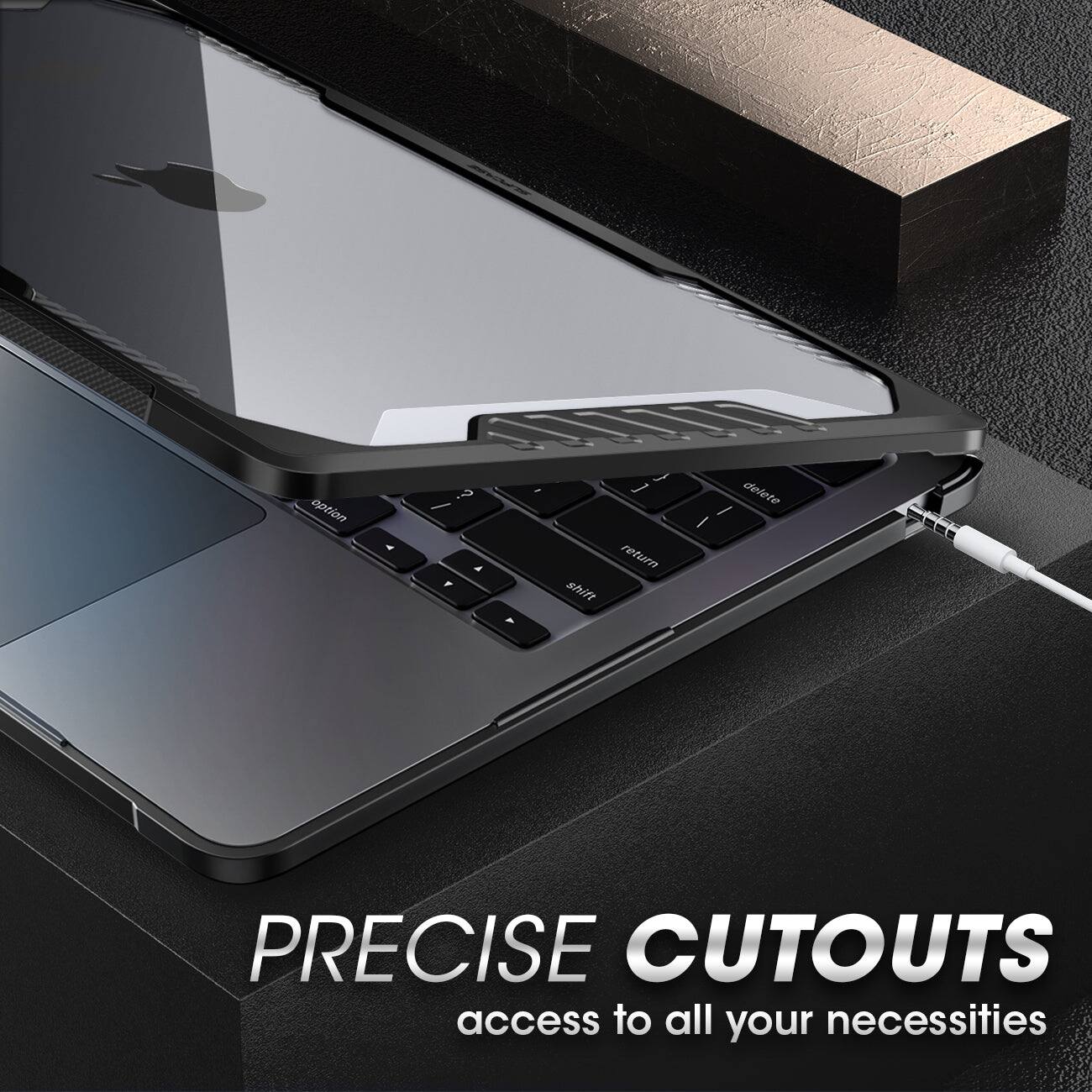 PRECISE CUTOUTS  
access to all your necessities