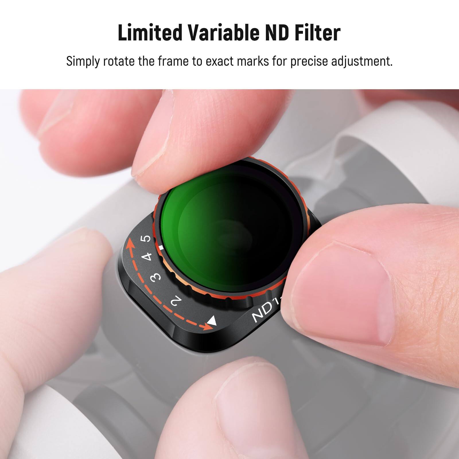 Limited Variable ND Filter  
Simply rotate the frame to exact marks for precise adjustment.