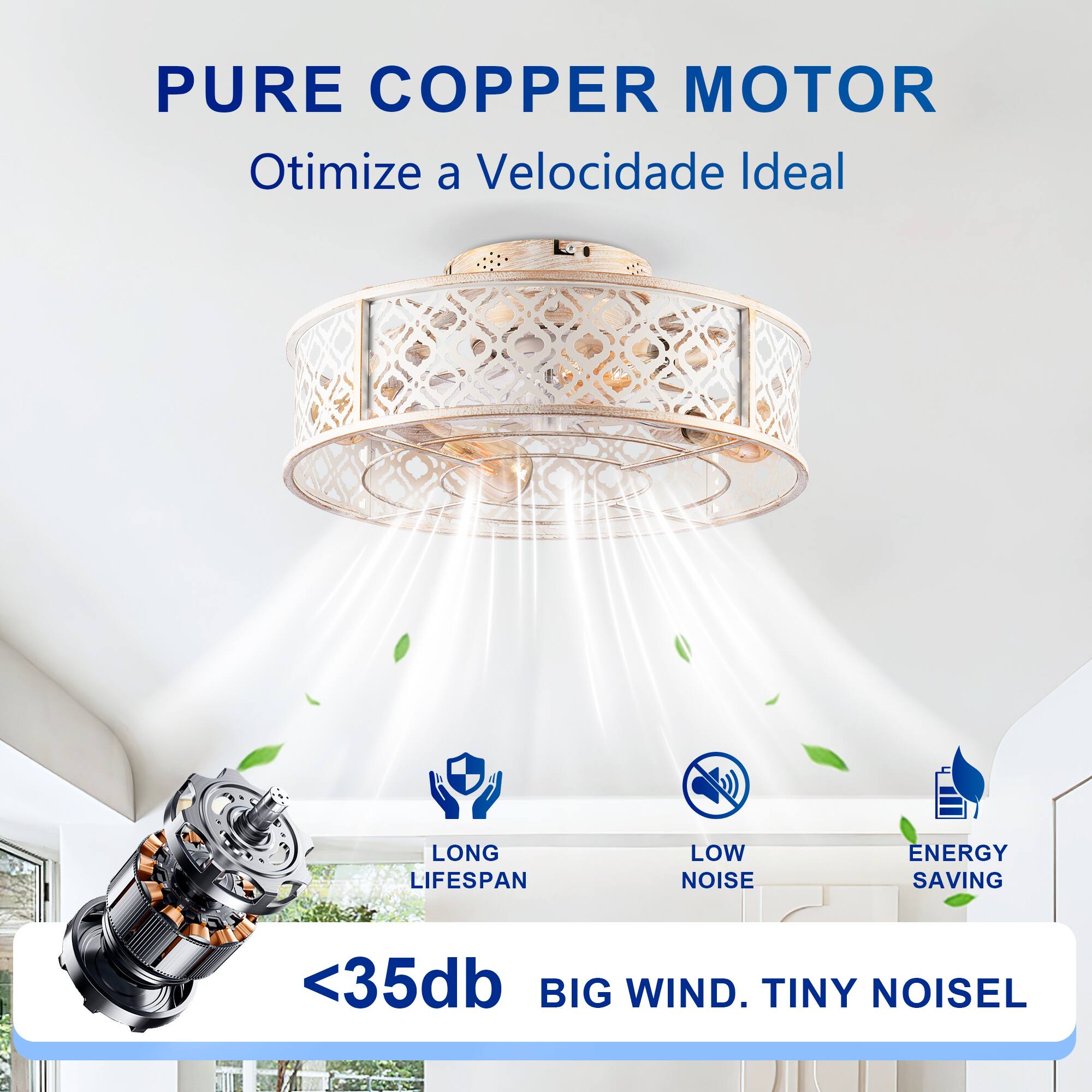 PURE COPPER MOTOR  
Otimiza a Velocidade Ideal  

LONG LIFESPAN  
LOW NOISE  
ENERGY SAVING  

<35db  
BIG WIND. TINY NOISE
