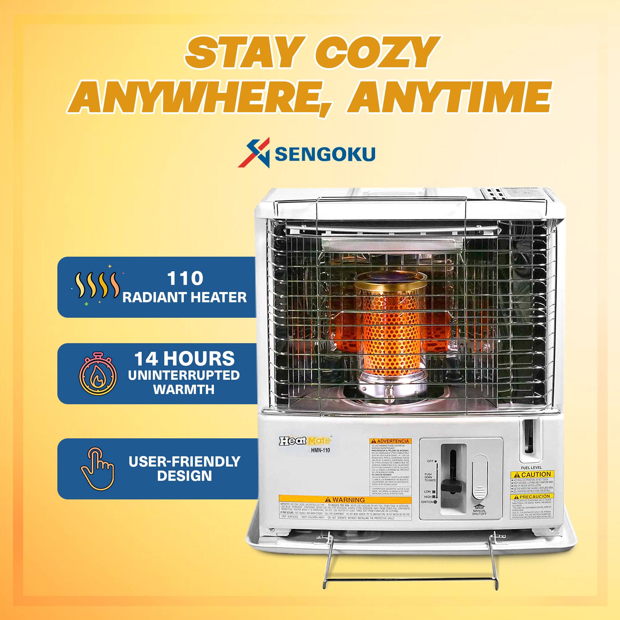 STAY COZY ANYWHERE, ANYTIME  
SENGOKU  

110 RADIANT HEATER  
14 HOURS UNINTERRUPTED WARMTH  
USER-FRIENDLY DESIGN  

Heat Mate MNI-11  

ADVERTENCIA  
CAUTION  
PRECAUCIÓN