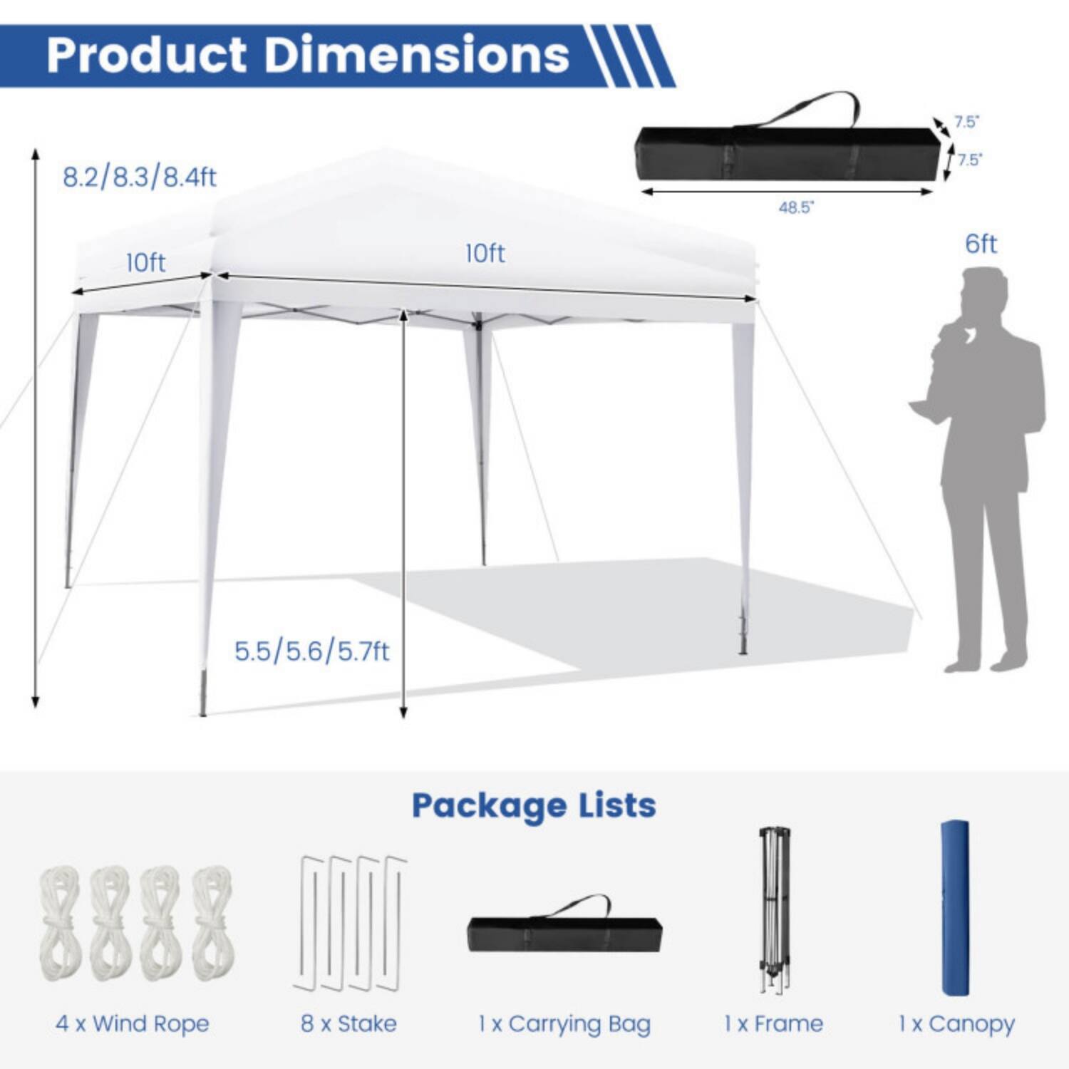 Product Dimensions  
7.5" x 8.2/8.3/8.4ft x 48.5" x 10ft x 10ft x 6ft x 5.5/5.6/5.7ft

Package Lists  
4 x Wind Rope  
8 x Stake  
1 x Carrying Bag  
1 x Frame  
1 x Canopy