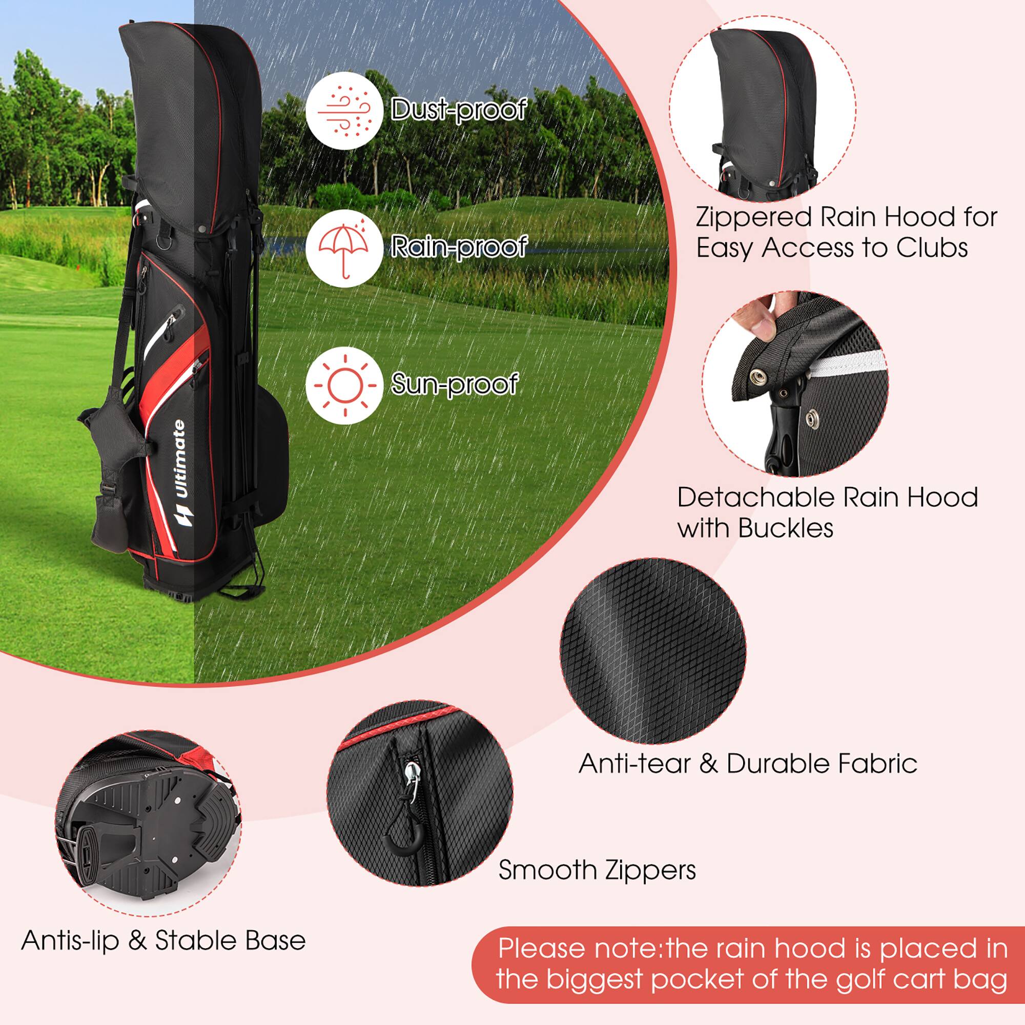 - Dust-proof
- Rain-proof
- Sun-proof
- Zippered Rain Hood for Easy Access to Clubs
- Detachable Rain Hood with Buckles
- Anti-tear & Durable Fabric
- Smooth Zippers
- Antis-lip & Stable Base

Please note: the rain hood is placed in the biggest pocket of the golf cart bag