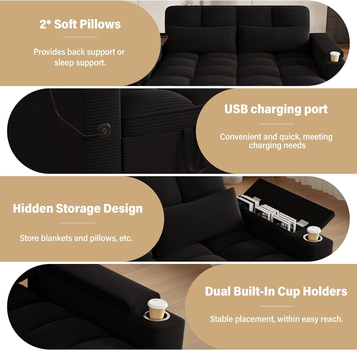 2* Soft Pillows  
Provides back support or sleep support.  

USB charging port  
Convenient and quick, meeting charging needs  

Hidden Storage Design  
Store blankets and pillows, etc.  

Dual Built-In Cup Holders  
Stable placement, within easy reach.