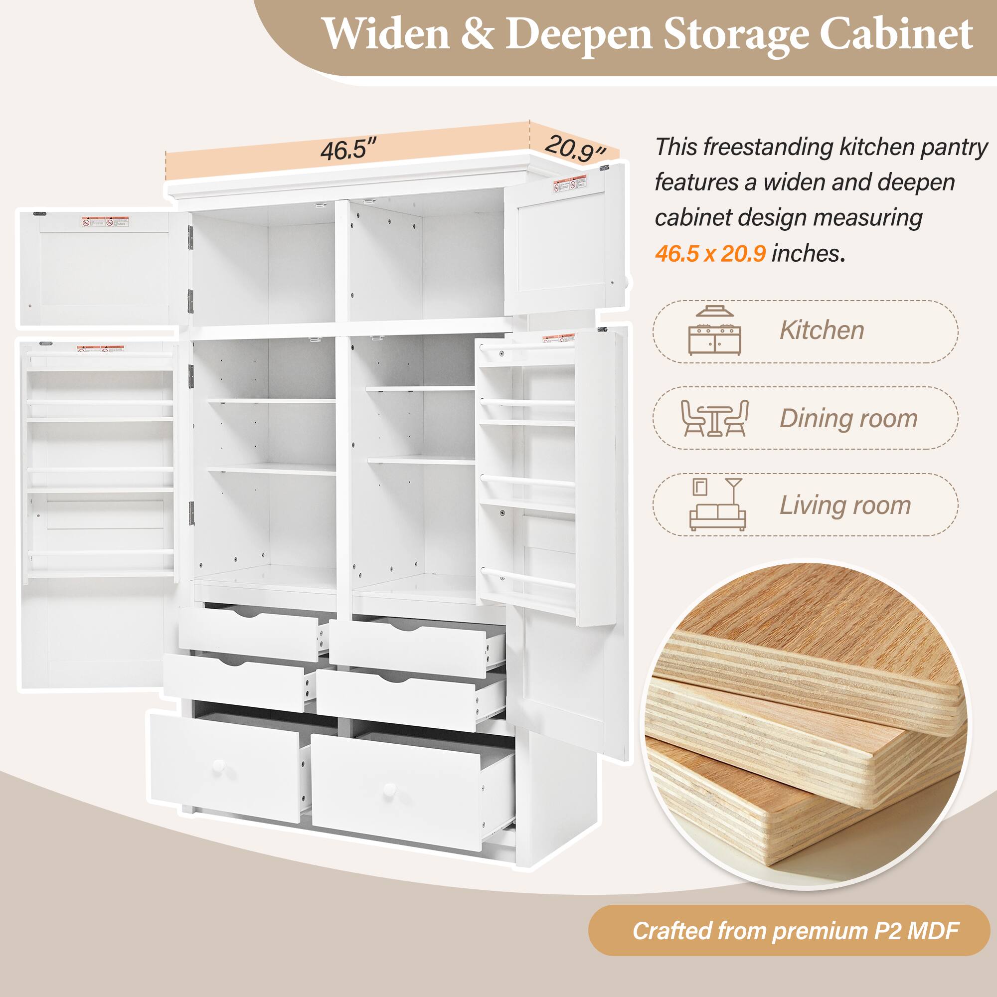 Widen & Deepen Storage Cabinet - 46.5" x 20.9"  
This freestanding kitchen pantry features a widen and deepen cabinet design measuring 46.5 x 20.9 inches.  
Kitchen Dining room Living room  
Crafted from premium P2 MDF