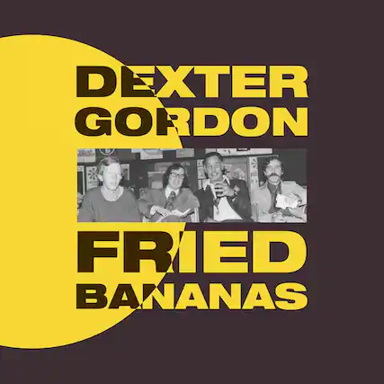 DEXTER GORDON
FRIED BANANAS