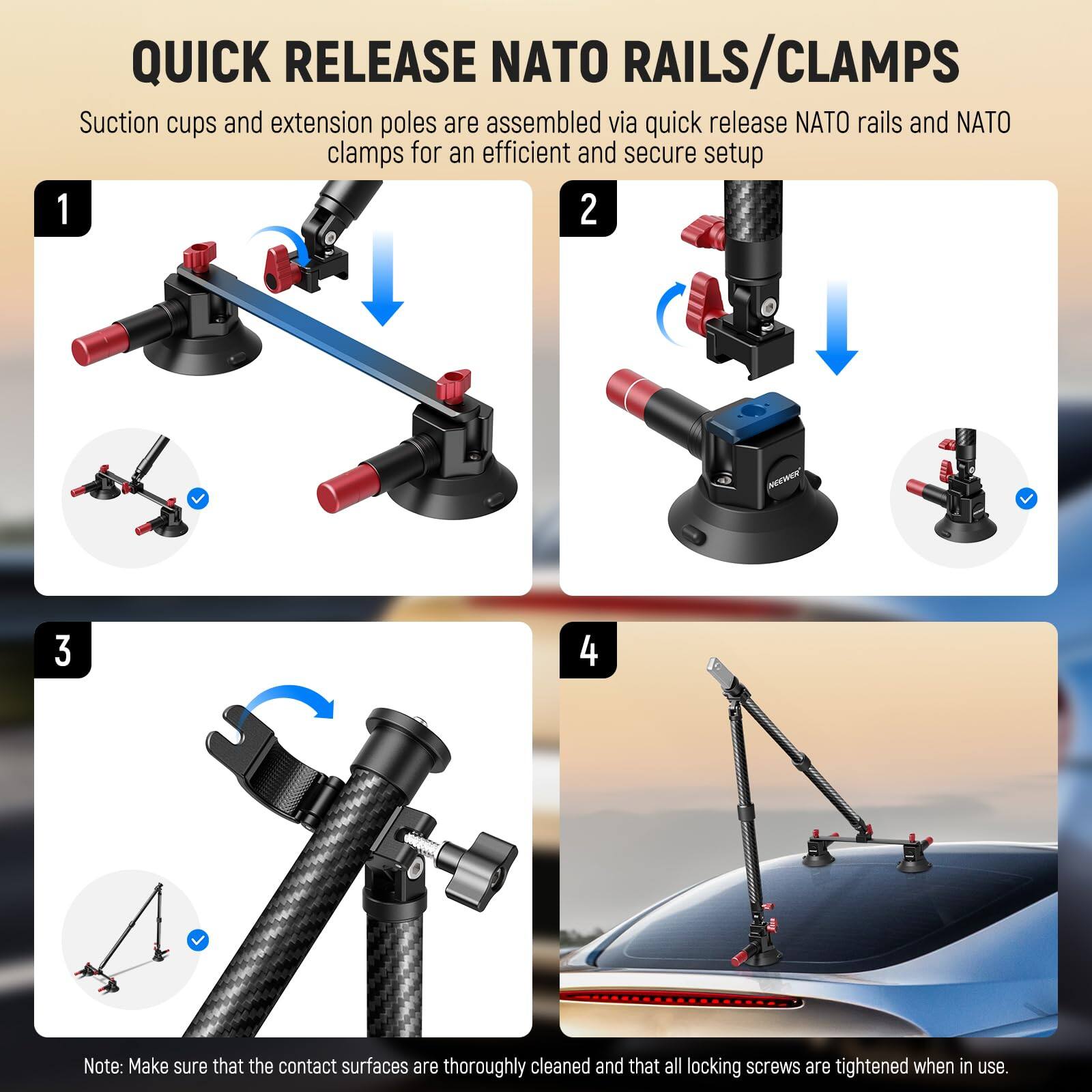 QUICK RELEASE NATO RAILS/CLAMPS

Suction cups and extension poles are assembled via quick release NATO rails and NATO clamps for an efficient and secure setup

1. [Image of step 1]

2. [Image of step 2]

3. [Image of step 3]

4. [Image of step 4]

Note: Make sure that the contact surfaces are thoroughly cleaned and that all locking screws are tightened when in use.