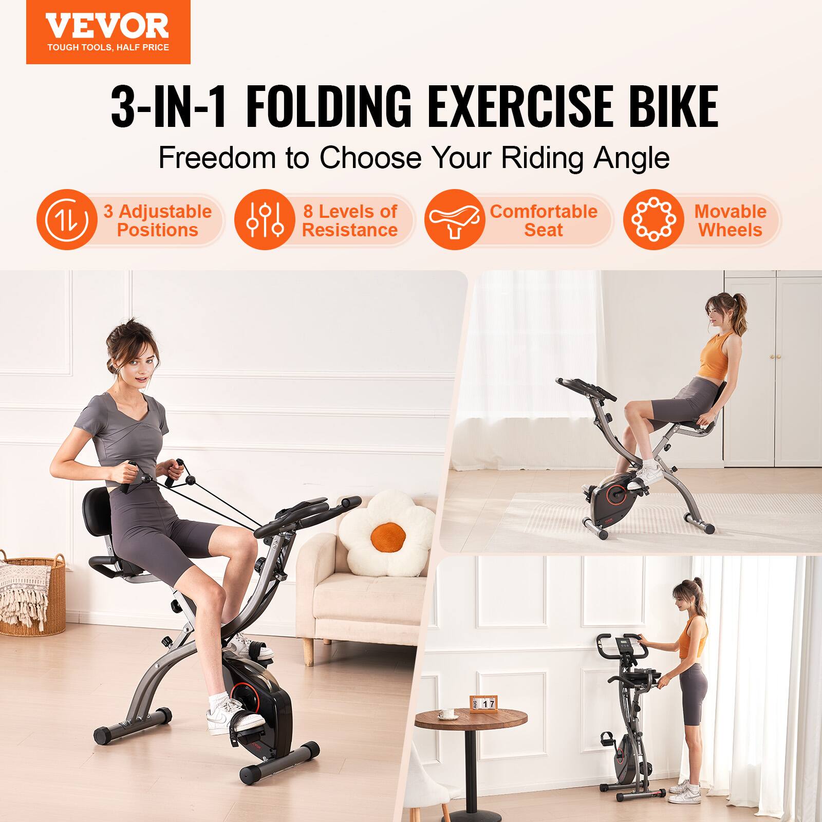 VEVOR  
TOUGH TOOLS, HALF PRICE  

3-IN-1 FOLDING EXERCISE BIKE  
Freedom to Choose Your Riding Angle  

- 3 Adjustable Positions  
- 8 Levels of Resistance  
- Comfortable Seat  
- Movable Wheels  

17