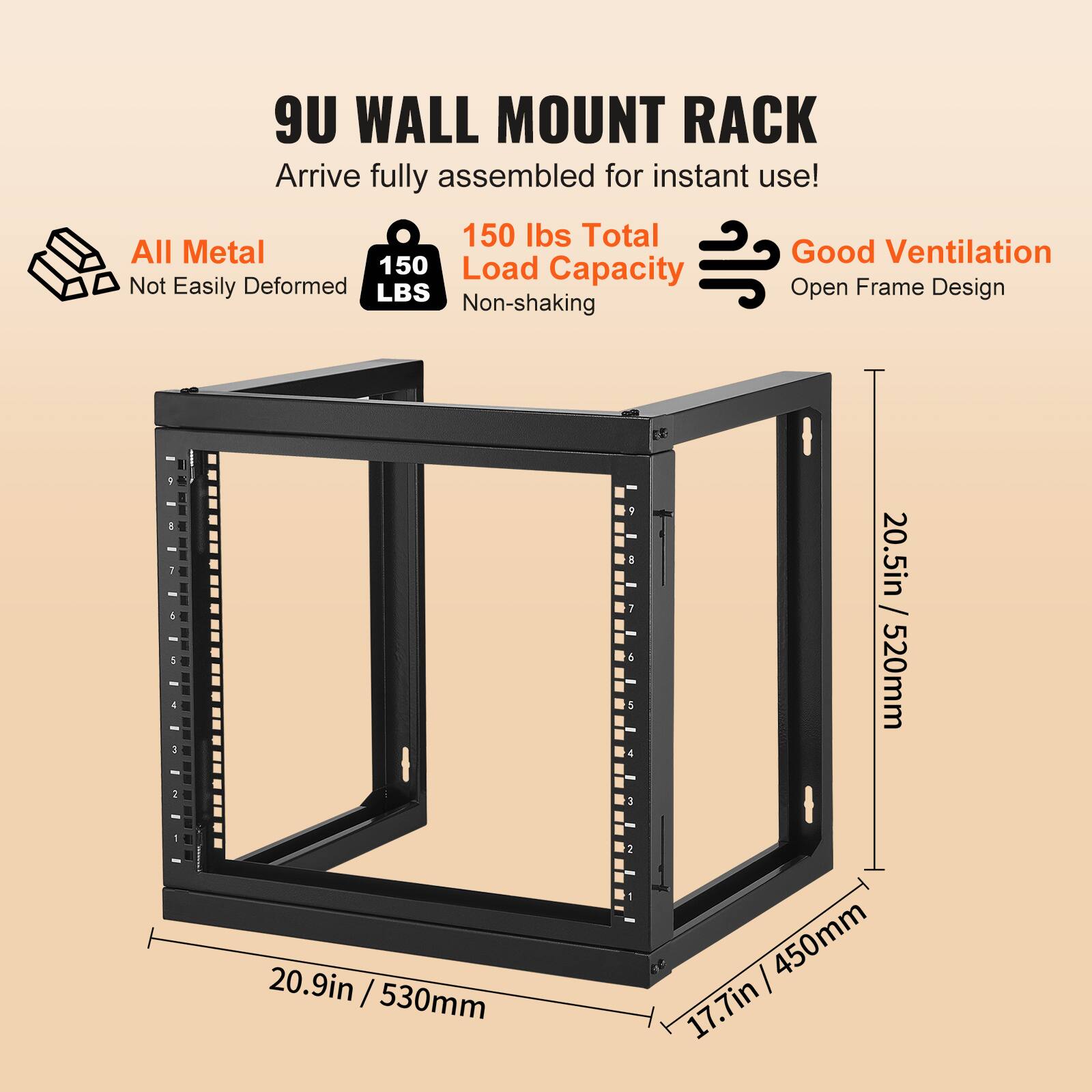 9U WALL MOUNT RACK  
Arrive fully assembled for instant use!  

- All Metal  
- Not Easily Deformed  
- 150 LBS Load Capacity  
- Non-shaking  
- 150 Ibs Total Capacity  
- Good Ventilation  
- Open Frame Design  

Dimensions:  
- 20.5in / 520mm  
- 20.9in / 530mm  
- 17.7in / 450mm