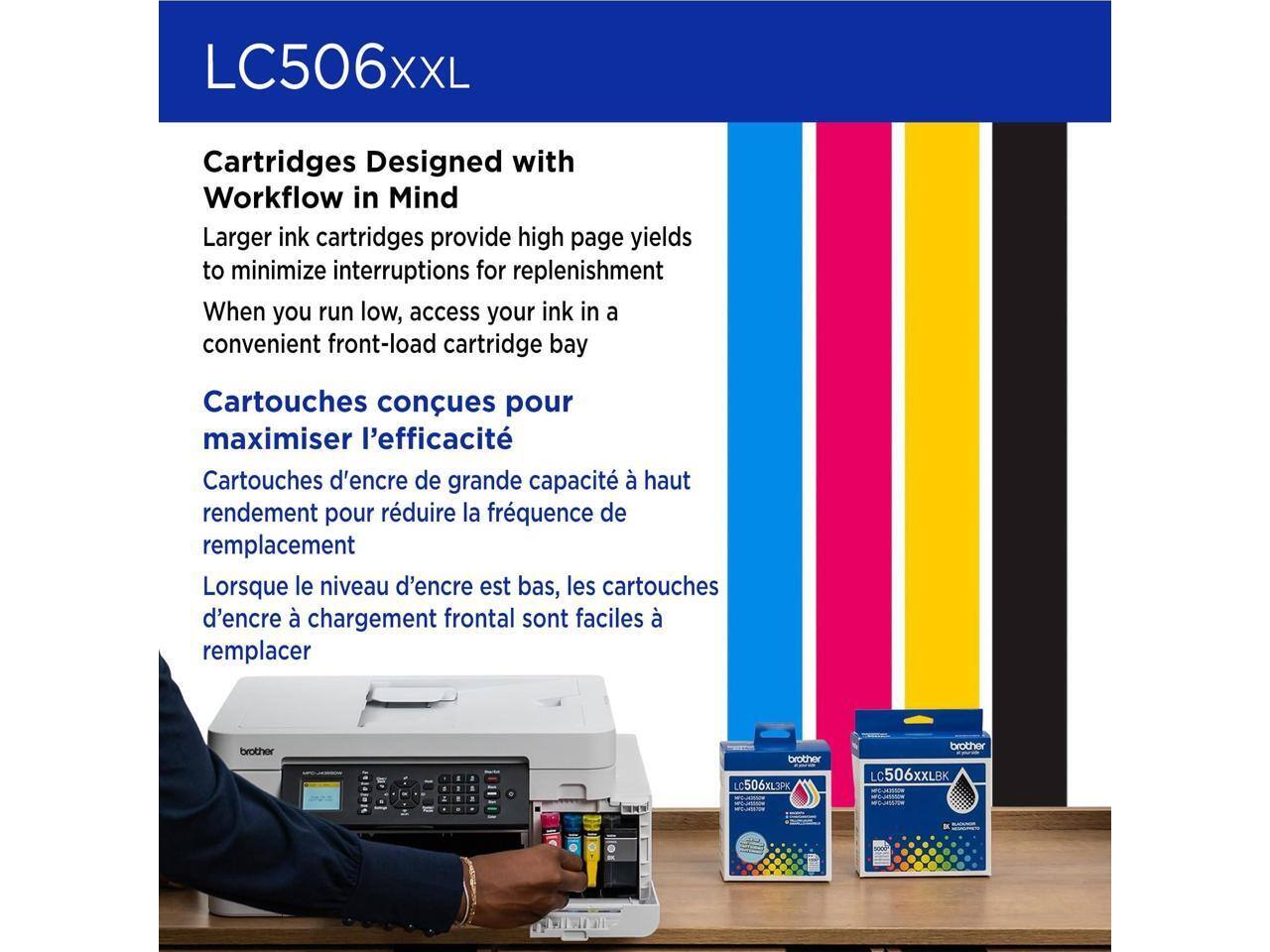LC506XXL Cartridges Designed with Workflow in Mind  
Larger ink cartridges provide high page yields to minimize interruptions for replenishment. When you run low, access your ink in a convenient front-load cartridge bay.  

Cartouches conçues pour maximiser l'efficacité  
Cartouches d'encre de grande capacité à haut rendement pour réduire la fréquence de remplacement. Lorsque le niveau d'encre est bas, les cartouches d'encre à chargement frontal sont faciles à remplacer.  

Brother 4 brother C506X3P brother LC506XXLBK