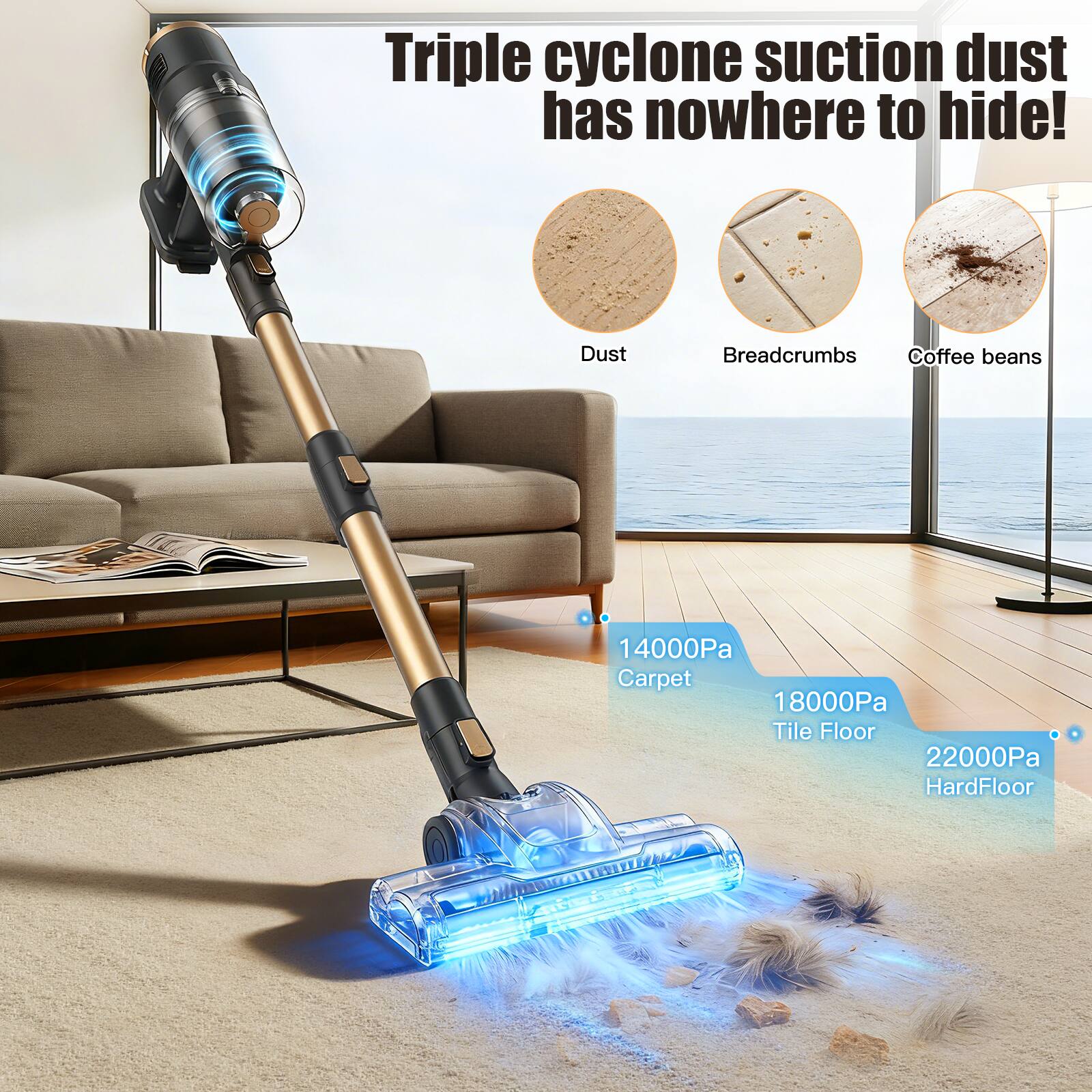 Triple cyclone suction dust has nowhere to hide!  
Dust  
Breadcrumbs  
Coffee beans  

14000Pa Carpet  
18000Pa Tile Floor  
22000Pa HardFloor