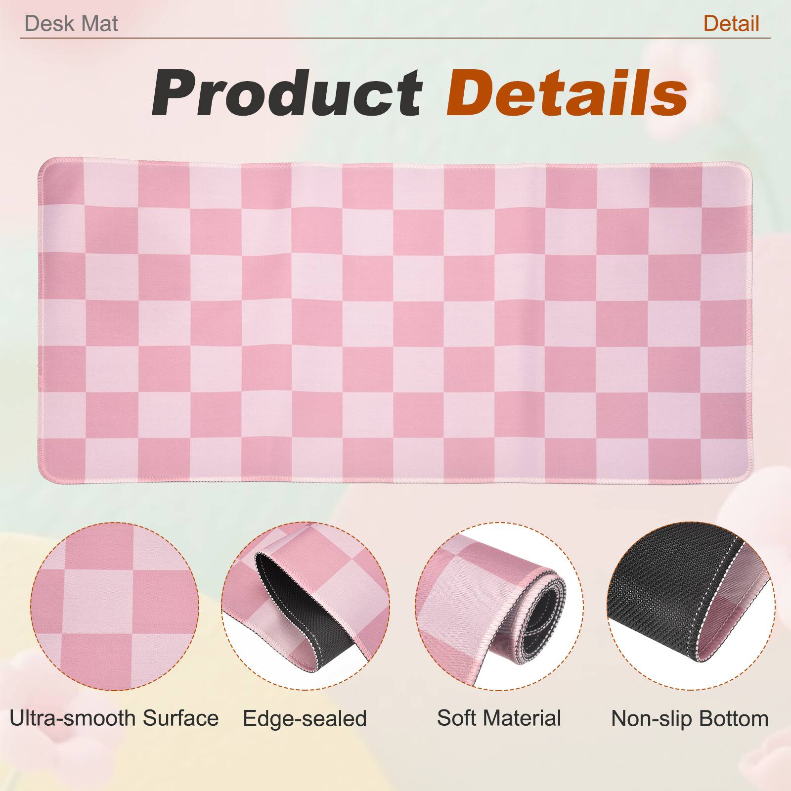 Desk Mat

Product Details

- Ultra-smooth Surface
- Edge-sealed
- Soft Material
- Non-slip Bottom