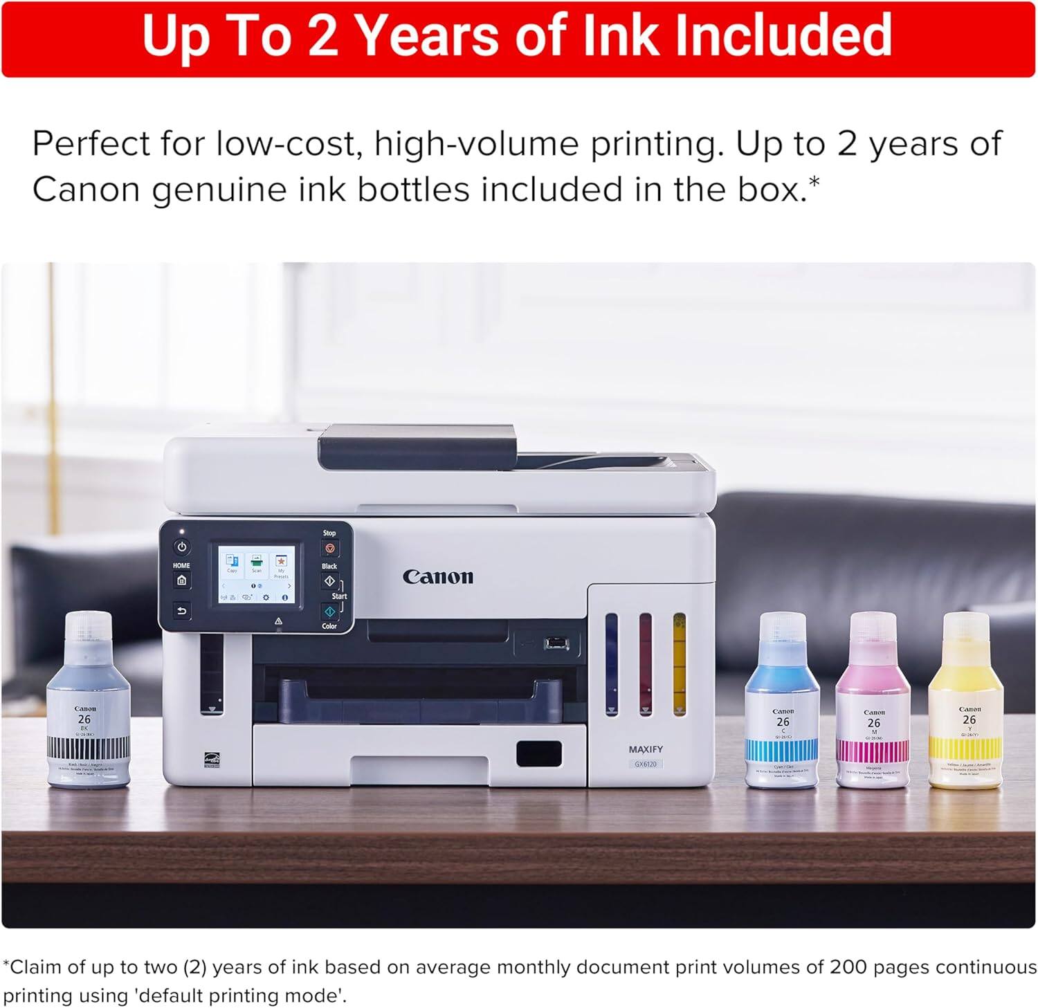 Up To 2 Years of Ink Included

Perfect for low-cost, high-volume printing. Up to 2 years of Canon genuine ink bottles included in the box.*

*Claim of up to two (2) years of ink based on average monthly document print volumes of 200 pages continuous printing using 'default printing mode'.