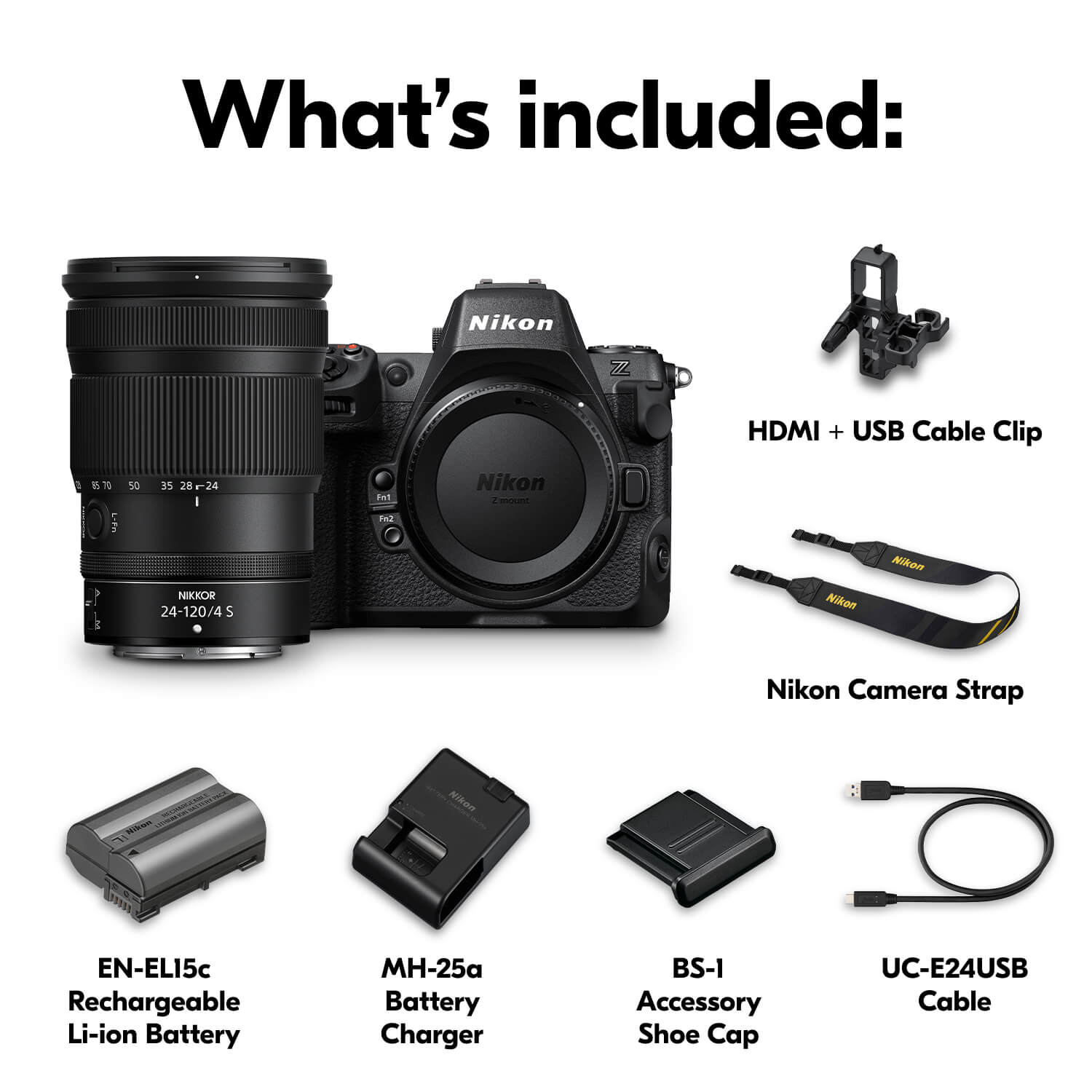 What's included:

- Nikon I/ HDMI + USB Cable Clip
- E 70 LEN 50 35 28 -24 IwT An Nikon e - NIKKOR 24-120/4S S Nikon Nikom Nikon Camera Strap
- HIRNA Wihon EN-EL15c Rechargeable Li-ion Battery
- H-25a Battery Charger
- BS-1 Accessory Shoe Cap
- UC-E24USB Cable