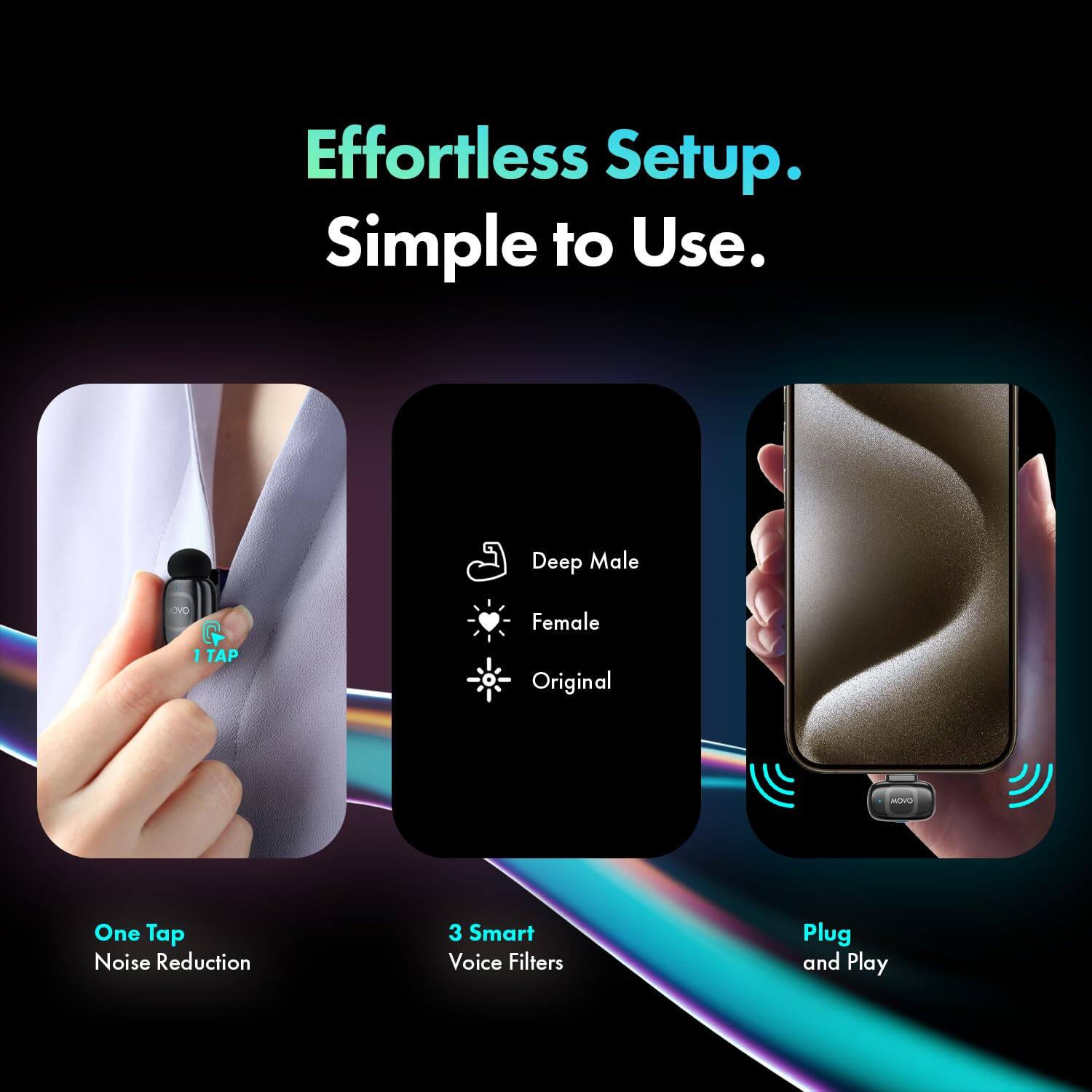 Effortless Setup. Simple to Use.

Deep Male
Female
Original

1 TAP

One Tap Noise Reduction
3 Smart Voice Filters
Plug and Play