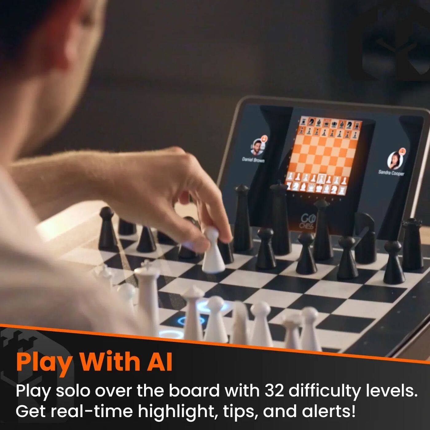 Play With AI
Play solo over the board with 32 difficulty levels. Get real-time highlight, tips, and alerts!

Daniel Brown
Sandra Cooper
GO CHESS