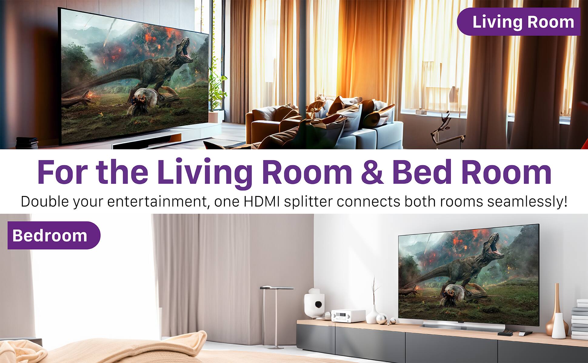 Living Room - For the Living Room & Bedroom - Double your entertainment, one HDMI splitter connects both rooms seamlessly! - Bedroom