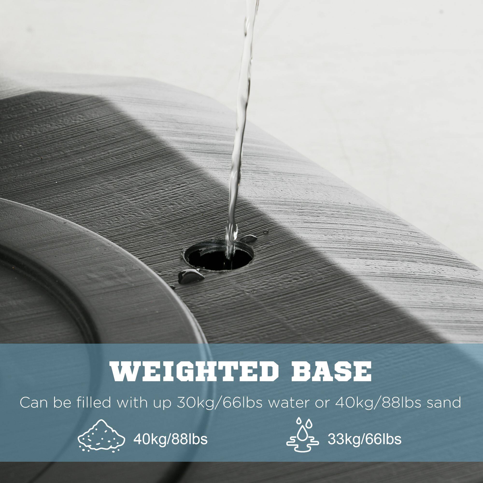 WEIGHTED BASE  
Can be filled with up to 30kg/66lbs water or 40kg/88lbs sand  
40kg/88lbs  
33kg/66lbs