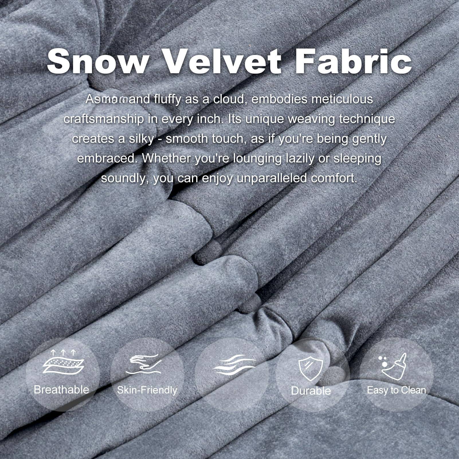 Snow Velvet Fabric

As soft and fluffy as a cloud, embodies meticulous craftsmanship in every inch. Its unique weaving technique creates a silky-smooth touch, as if you're being gently embraced. Whether you're lounging lazily or sleeping soundly, you can enjoy unparalleled comfort.

- Breathable
- Skin-Friendly
- Durable
- Easy to Clean