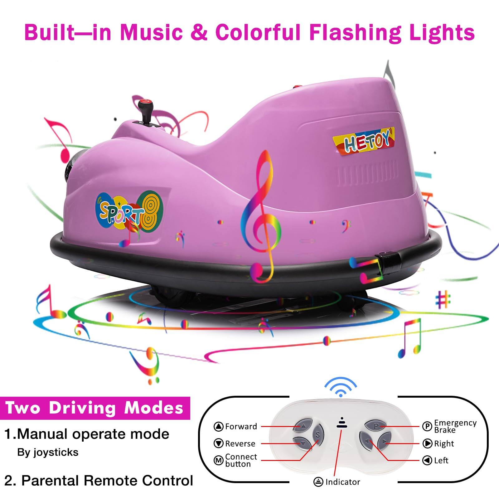 Built-in Music & Colorful Flashing Lights

Two Driving Modes

1. Manual operate mode
   By joysticks

2. Parental Remote Control

- Forward
- Reverse
- Connect
- Indicator
- Emergency Brake
- Right
- Left