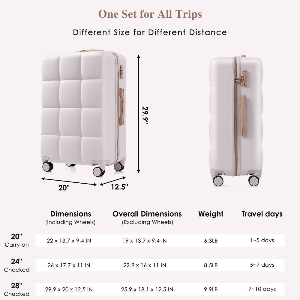 One Set for All Trips  
Different Size for Different Distance  

20" Carry-on  
Dimensions (Including Wheels): 22 x 13.7 x 9.4 IN  
Overall Dimensions (Excluding Wheels): 19 x 13.7 x 9.4 IN  
Weight: 6.3LB  
Travel days: 1~5 days  

24" Checked  
Dimensions (Including Wheels): 26 x 17.7 x 11 IN  
Overall Dimensions (Excluding Wheels): 22.8 x 16 x 11 IN  
Weight: 8.5LB  
Travel days: 5~7 days  

28" Checked  
Dimensions (Including Wheels): 29.9 x 20 x 12.5 IN  
Overall Dimensions (Excluding Wheels): 25.9 x 18.1 x 12.5 IN  
Weight: 9.9LB  
Travel days: 7~10 days