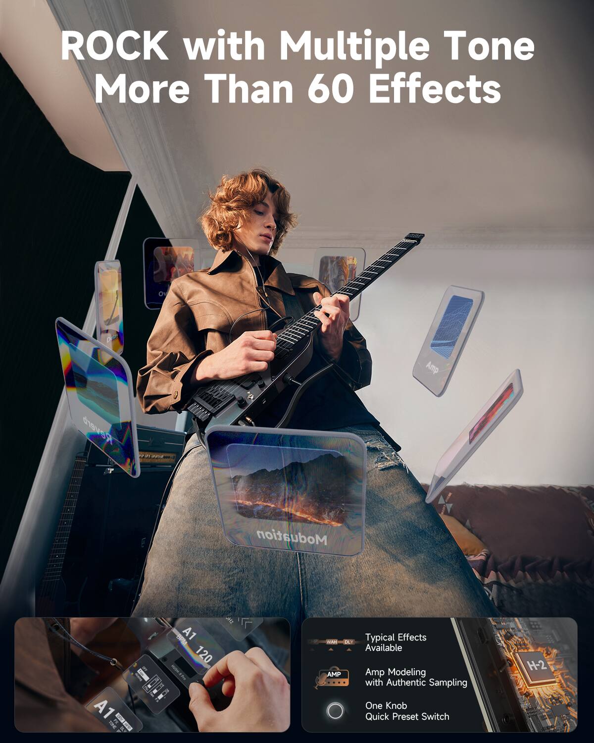 ROCK with Multiple Tone More Than 60 Effects

Typical Effects Available
Amp Modeling with Authentic Sampling
One Knob Quick Preset Switch