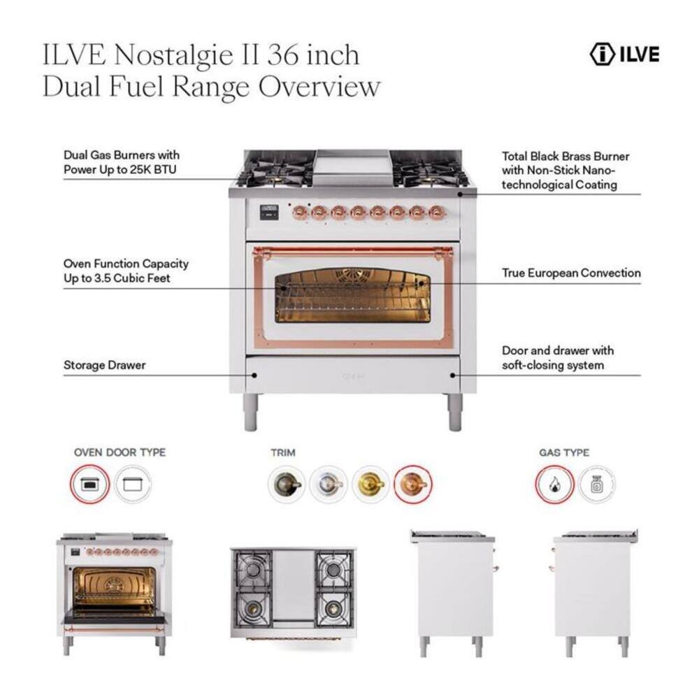 ILVE Nostalgia II 36 inch Dual Fuel Range Overview

- ILVE Dual Gas Burners with Power Up to 25K BTU
- Total Black Brass Burner with Non-Stick Nano-technological Coating
- Oven Function Capacity Up to 3.5 Cubic Feet
- True European Convection
- Storage Drawer
- Door and drawer with soft-closing system

OVEN DOOR TYPE
TRIM
GAS TYPE