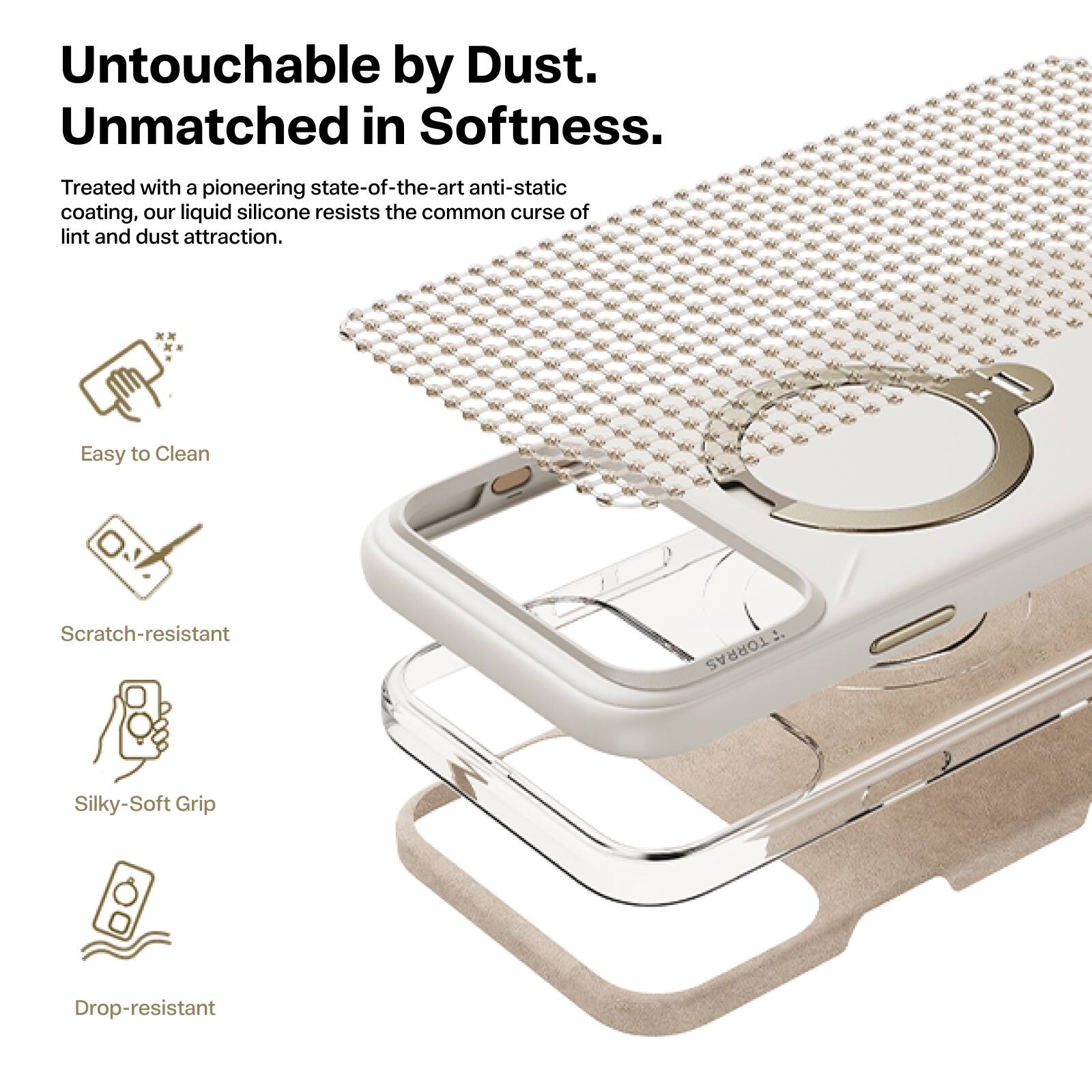 Untouchable by Dust.  
Unmatched in Softness.  

Treated with a pioneering state-of-the-art anti-static coating, our liquid silicone resists the common curse of lint and dust attraction.  

- Easy to Clean  
- Scratch-resistant  
- Silky-Soft Grip  
- Drop-resistant