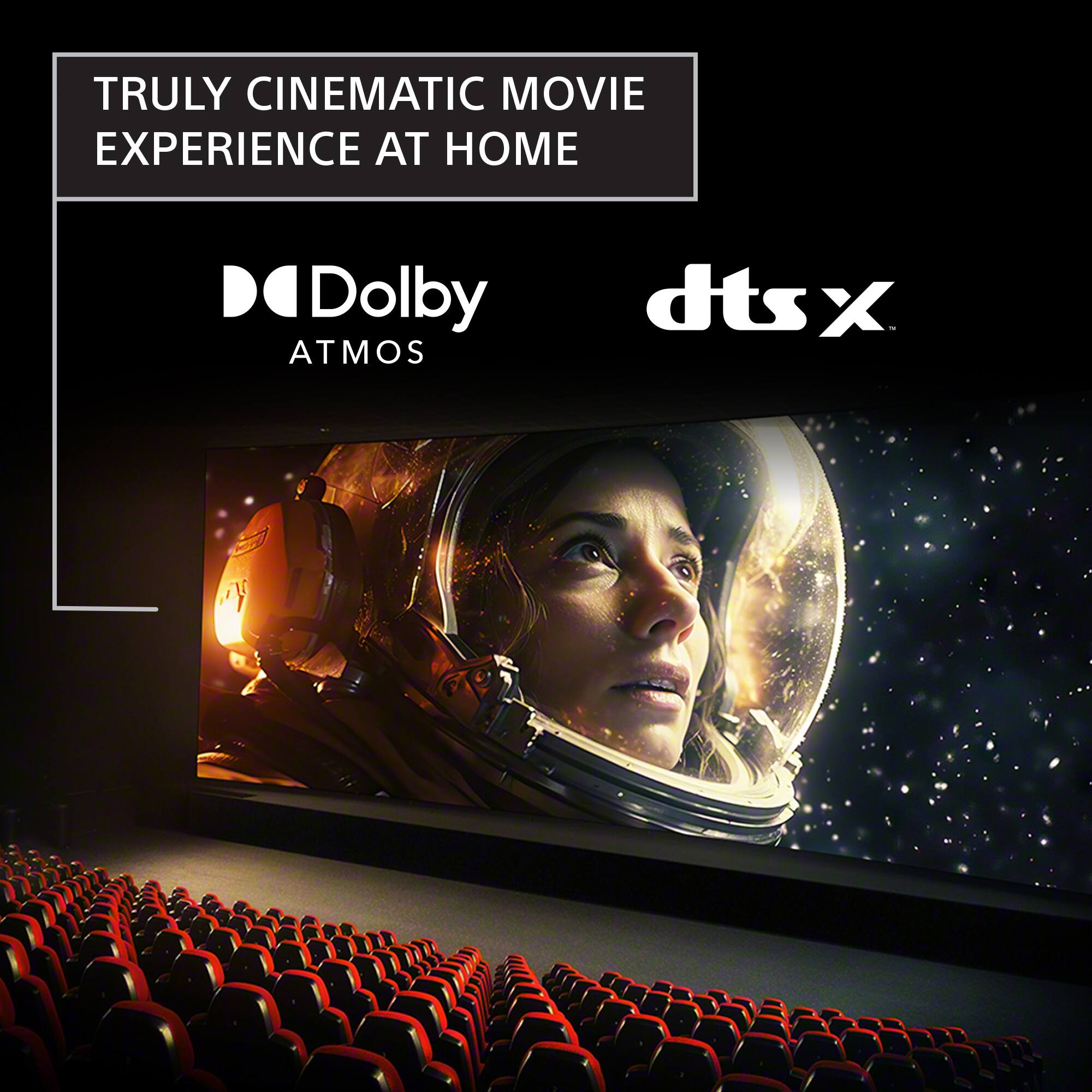 TRULY CINEMATIC MOVIE EXPERIENCE AT HOME

Dolby Atmos

dts:X