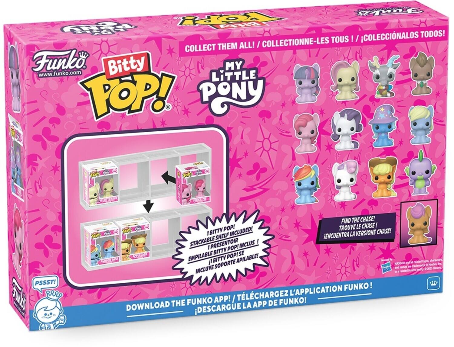 Funko  
www.funko.com  

Bitty POP!  
MY LITTLE PONY  

COLLECT THEM ALL! / COLLECTIONNE-LES TOUS! / COLECCIONALOS TODOS!  

1 BITTY POP! STACKABLE SHELF INCLUDED! / 1 PRESENTOIR EMPILABLE BITTY POP! INCLUS! / INCLUYE SOPORTE APILABLE!  

PSSST!  
FIND THE CHASE! / TROUVE LE CHASE! / ¡ENCUÉNTRALA VERSIONE CHASE!  

DOWNLOAD THE FUNKO APP! / TÉLÉCHARGEZ L'APPLICATION FUNKO! / ¡DESCARGUE LA APP DE FUNKO!  

Limited Edition  
© Hasbro and/or all related logos, characters, and names are © 2025 Hasbro. All Rights Reserved.