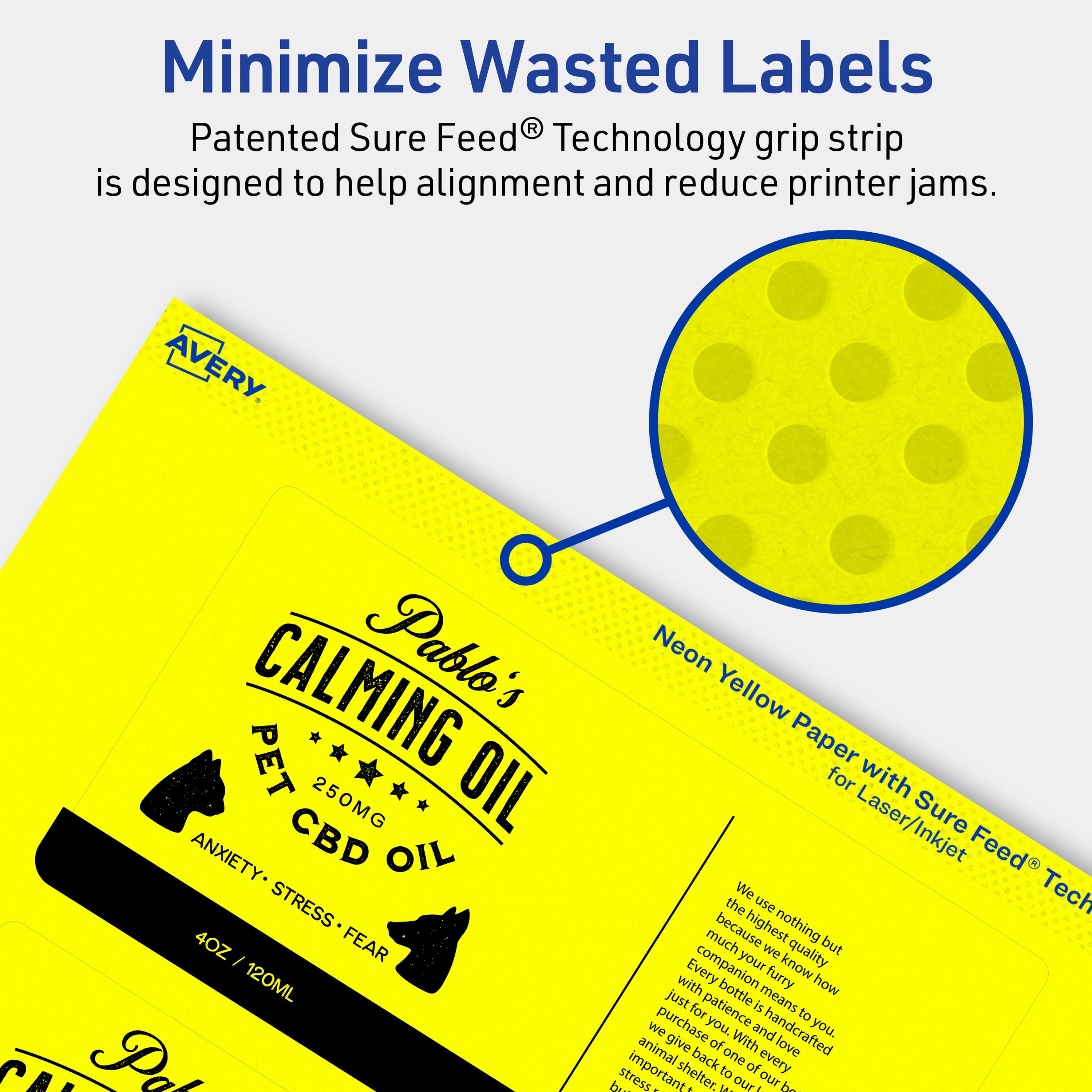 Minimize Wasted Labels

Patented Sure Feed® Technology grip strip is designed to help alignment and reduce printer jams.

AVERY

Pablo's CALMING PET OIL  
250MG CBD OIL  
ANXIETY • STRESS • FEAR  
4OZ / 120ML

Neon Yellow Paper for Laser/Inkjet with Sure Feed® Technology

We use nothing but the highest quality ingredients because we know how much your furry companion means to you. Every bottle is handcrafted with patience and love. We purchase from one of our animal shelters, to give back to every animal in need. Your purchase helps us provide a better life for them.