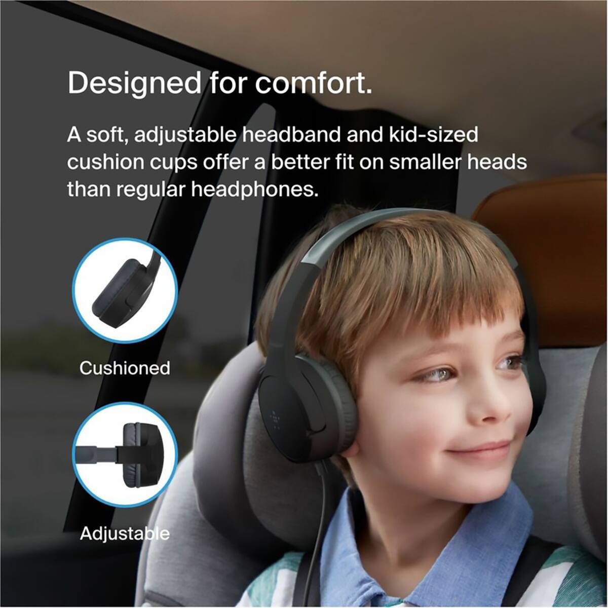 Designed for comfort.  
A soft, adjustable headband and kid-sized cushion cups offer a better fit on smaller heads than regular headphones.  

Cushioned  
Adjustable