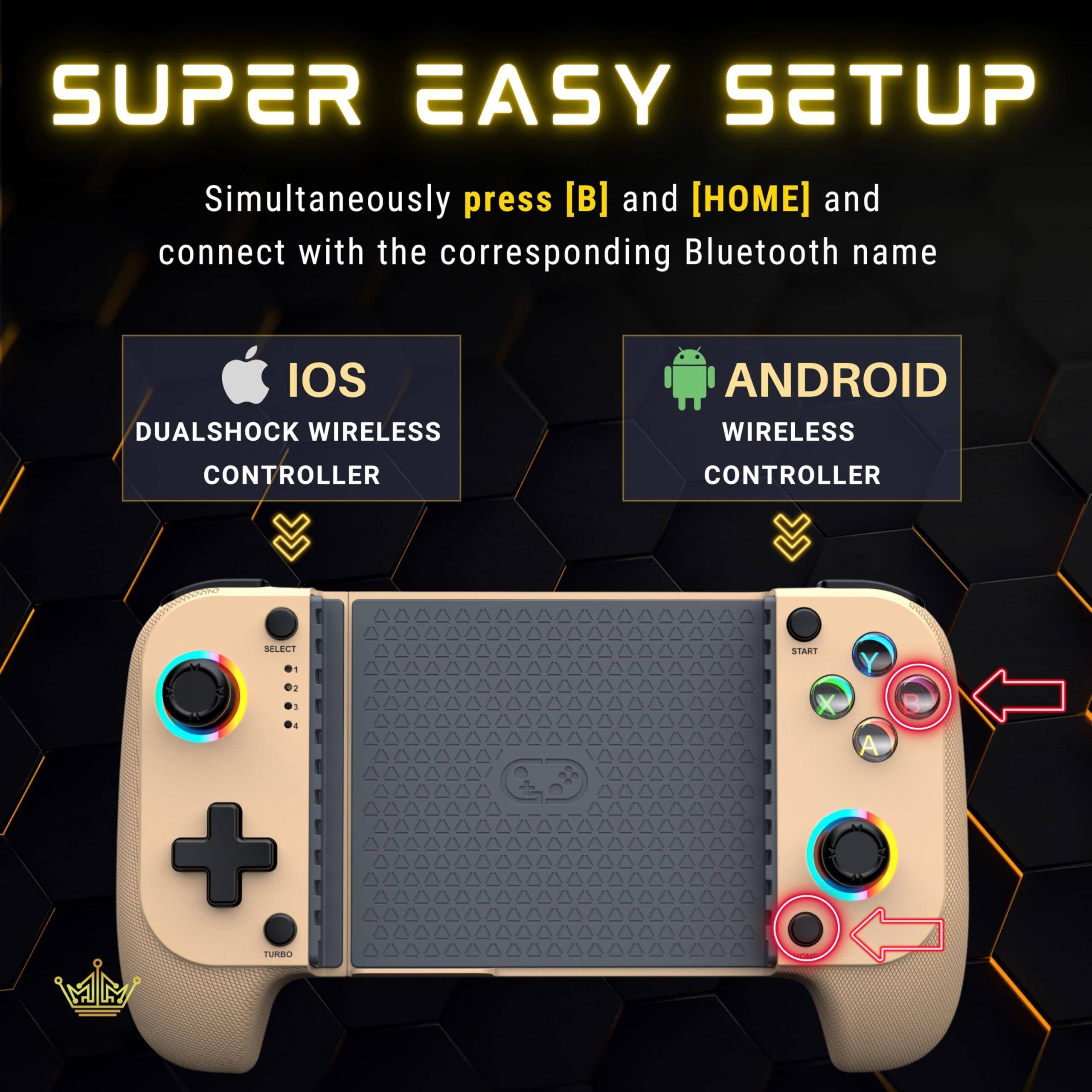 SUPER EASY SETUP

Simultaneously press [B] and [HOME] and connect with the corresponding Bluetooth name

IOS
DUALSHOCK WIRELESS CONTROLLER

ANDROID
WIRELESS CONTROLLER