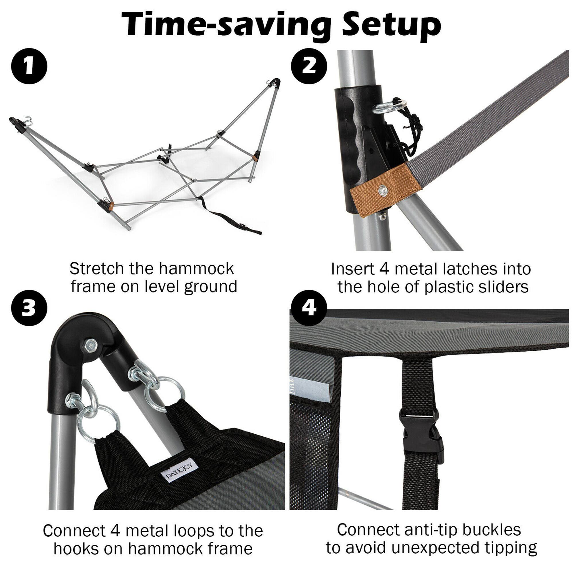 1. Time-saving Setup

2. Stretch the hammock frame on level ground

3. Insert 4 metal latches into the hole of plastic sliders

4. Connect 4 metal loops to the hooks on hammock frame

5. Connect anti-tip buckles to avoid unexpected tipping
