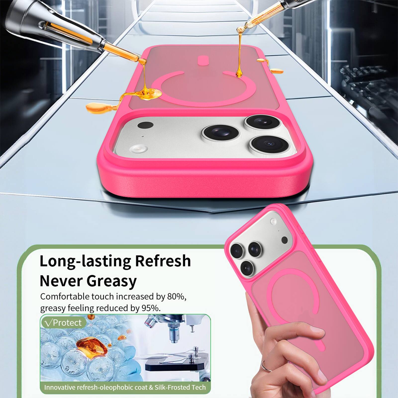 Long-lasting Refresh  
Never Greasy  
Comfortable touch increased by 80%, greasy feeling reduced by 95%.  
Protect  
Innovative refresh-oleophobic coat & Silk-Frosted Tech