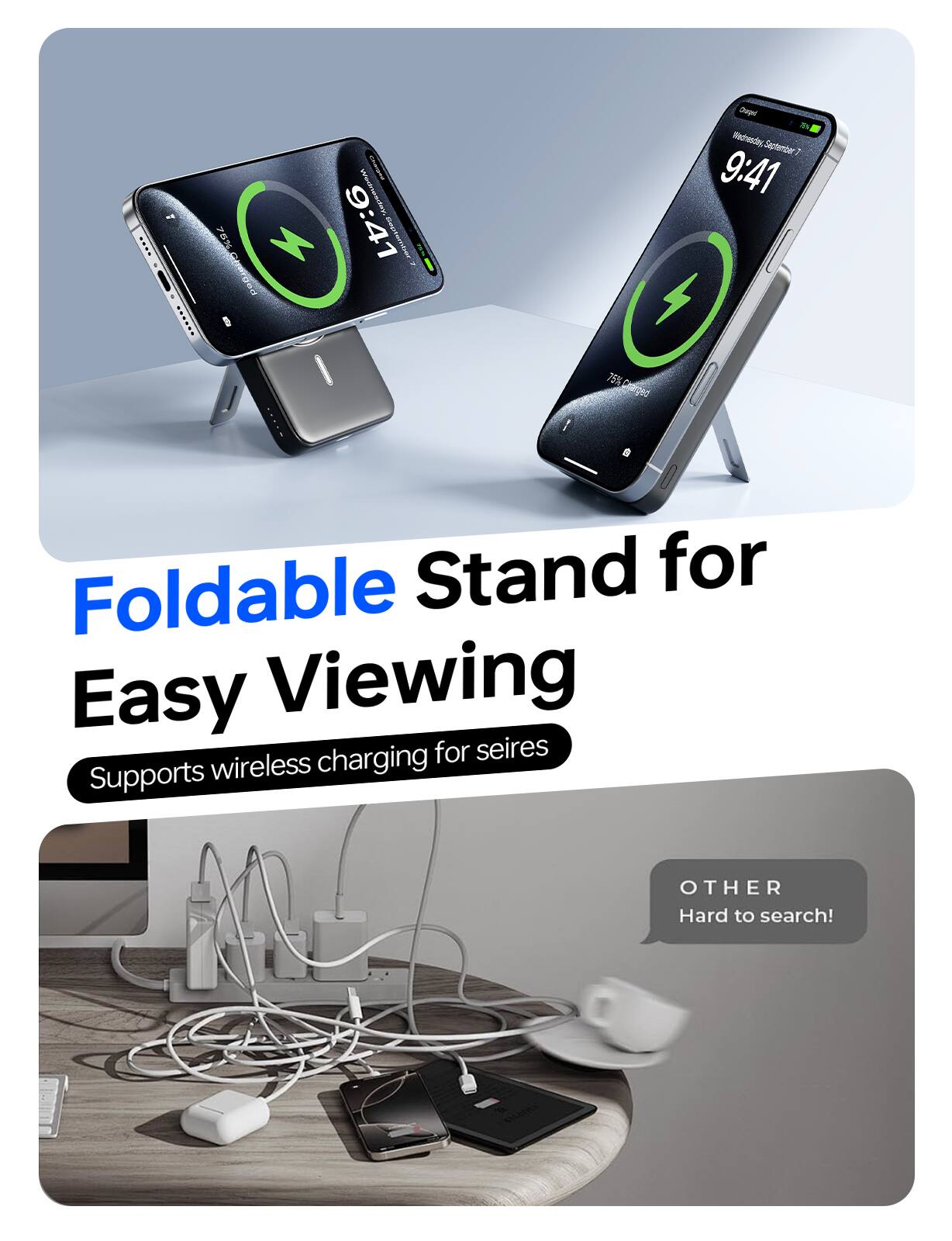 Foldable Stand for Easy Viewing  
Supports wireless charging for series  

OTHER  
Hard to search!