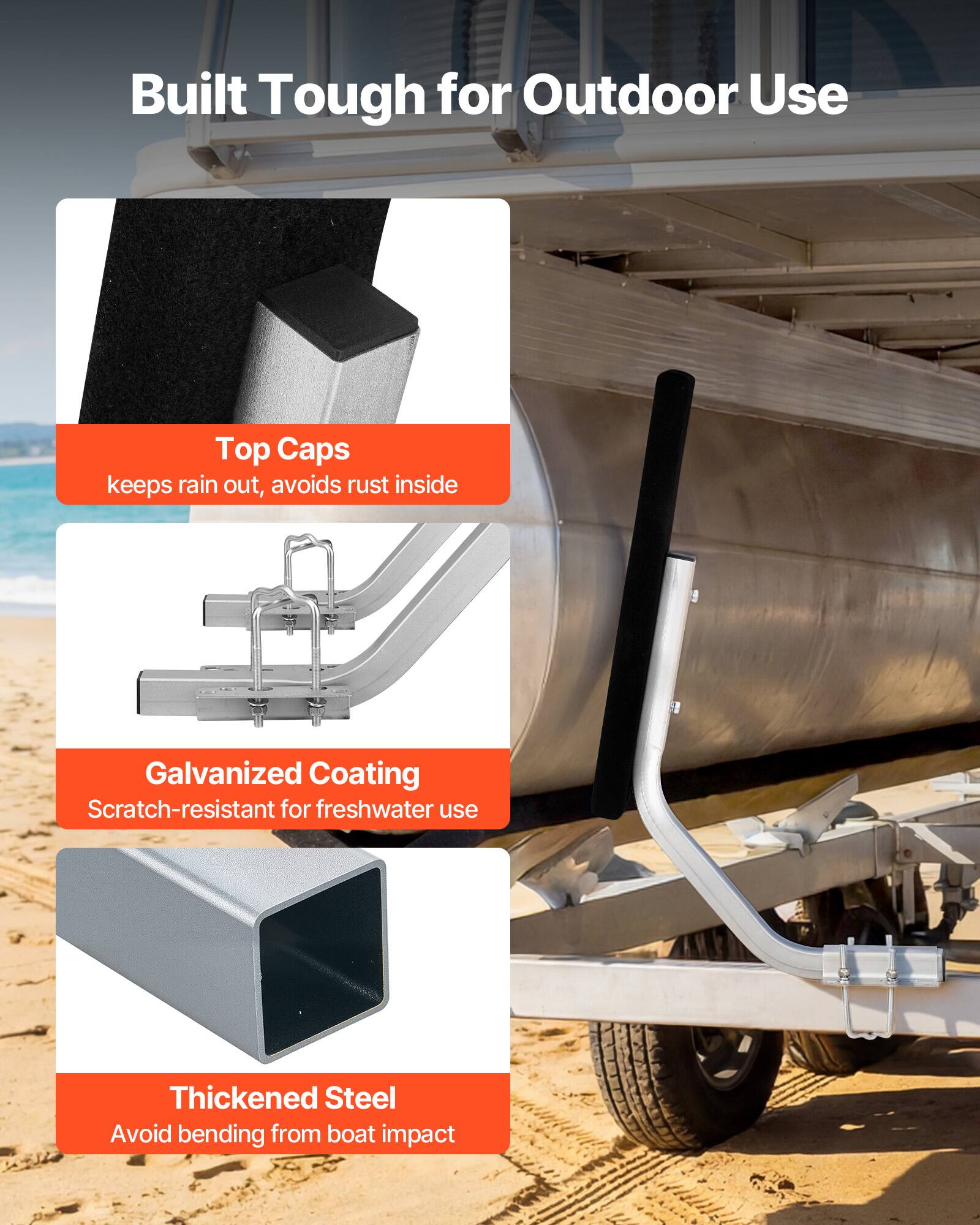 Built Tough for Outdoor Use

Top Caps
keeps rain out, avoids rust inside

Galvanized Coating
Scratch-resistant for freshwater use

Thickened Steel
Avoid bending from boat impact