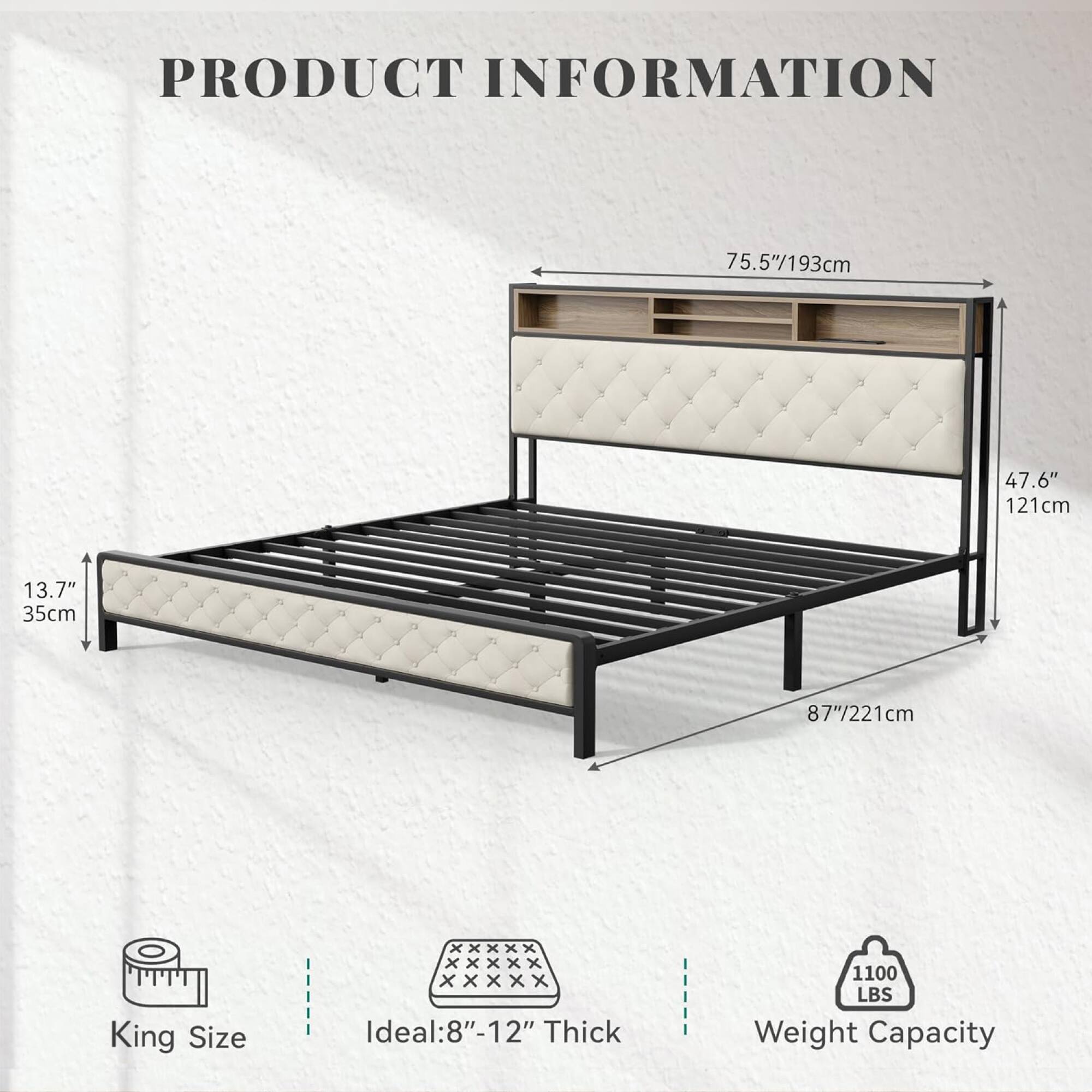 **PRODUCT INFORMATION**

- **Dimensions:**
  - Length: 75.5" / 193 cm
  - Width: 47.6" / 121 cm
  - Height: 13.7" / 35 cm
  - Overall Height: 87" / 221 cm

- **Bed Size:**
  - King Size

- **Ideal Mattress Thickness:**
  - 8" - 12"

- **Weight Capacity:**
  - 1100 LBS