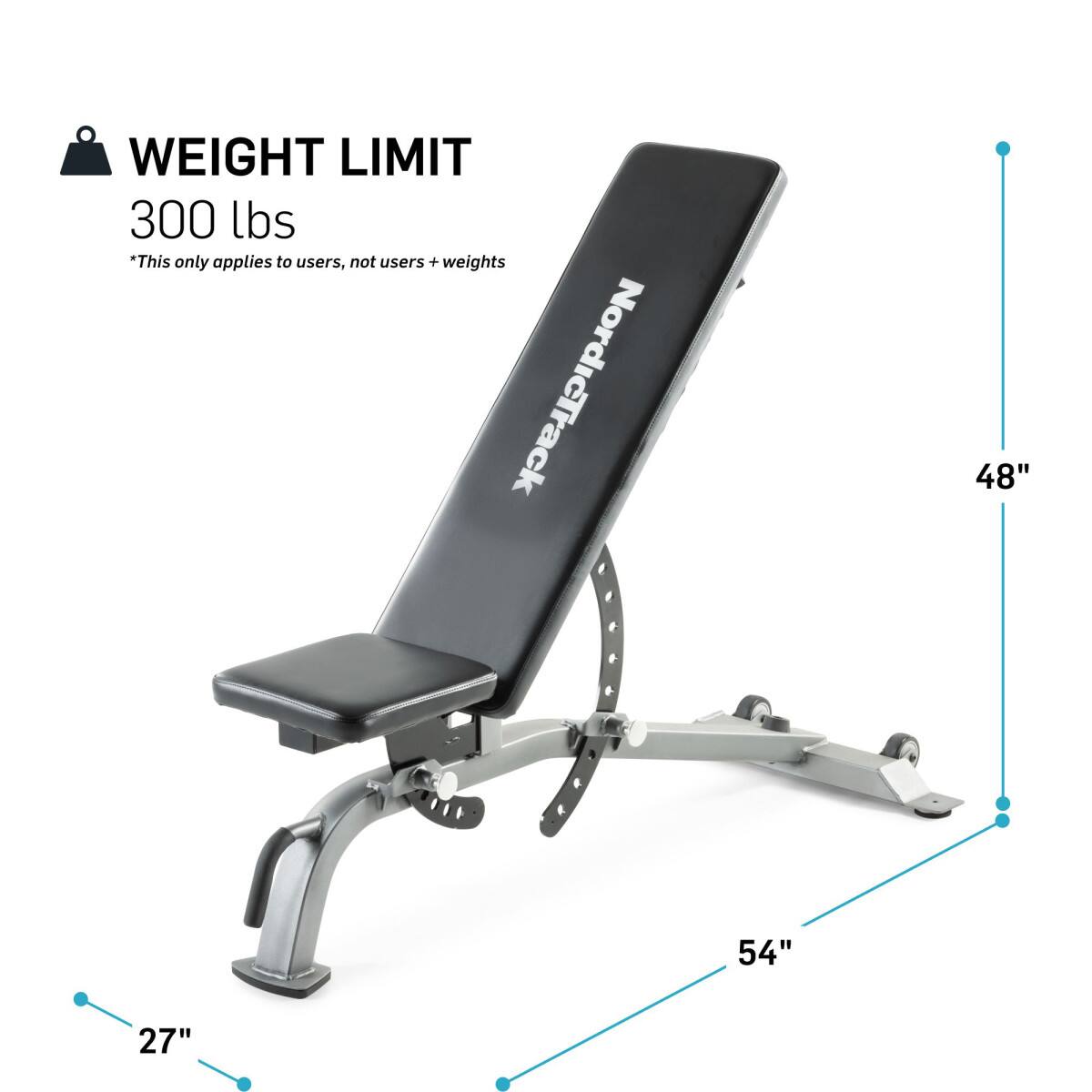 WEIGHT LIMIT  
300 lbs  
*This only applies to users, not users + weights  

NordicTrack  
48"  
54"  
27"