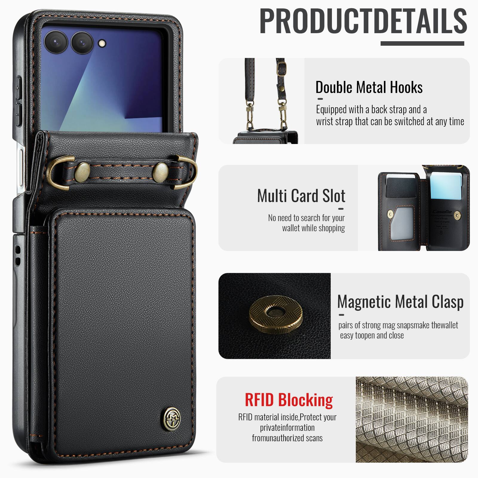 PRODUCT DETAILS

Double Metal Hooks
- Equipped with a back strap and a wrist strap that can be switched at any time

Multi Card Slot
- No need to search for your wallet while shopping

Magnetic Metal Clasp
- Pairs of strong mag snaps make the wallet easy to open and close

RFID Blocking
- RFID material inside, Protect your private information from unauthorized scans