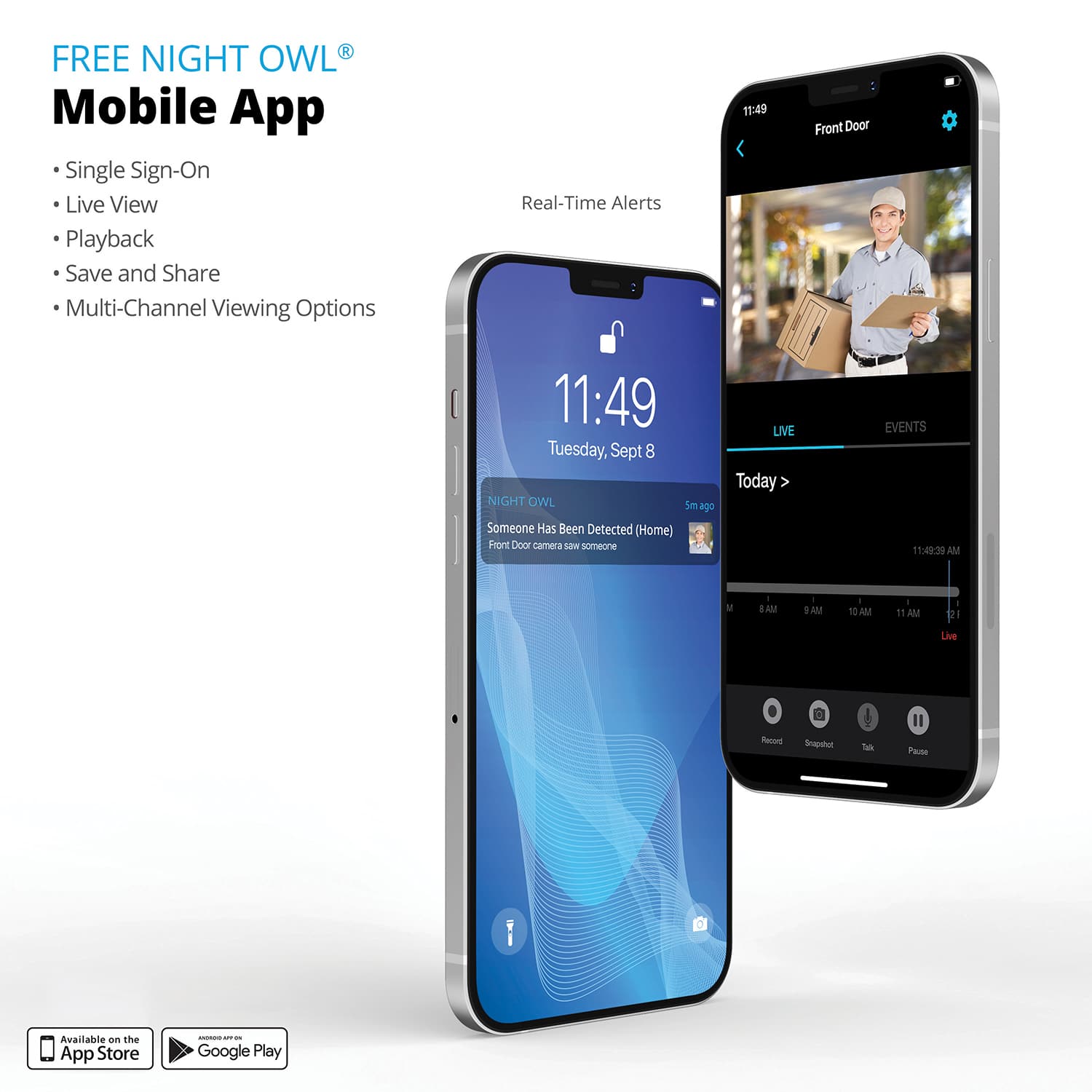 Free Night Owl Mobile App: Single Sign-On, Live View, Playback, Save and Share, Multi-Channel Viewing Options, Real-Time Alerts. 11:49 Front Door, 11:49 LIVE, Tuesday, Sept 8 Today. NIGHT OWL Smago. Someone Has Been Detected (Home) Front Door camera saw someone. EVENTS 159:29 AM, V EAM - 1AM, I 10 AM, 1 AM, 21 Live Round Snapenot. Available on the App Store and Google Play.