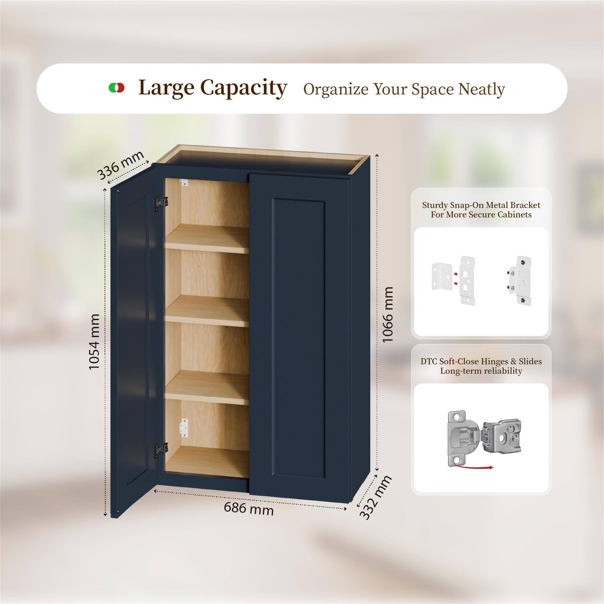 Large Capacity Organize Your Space Neatly

- 336 mm
- 1054 mm
- 1066 mm
- 686 mm
- 332 mm

Sturdy Snap-On Metal Bracket For More Secure Cabinets

DTC Soft-Close Hinges & Slides Long-term reliability