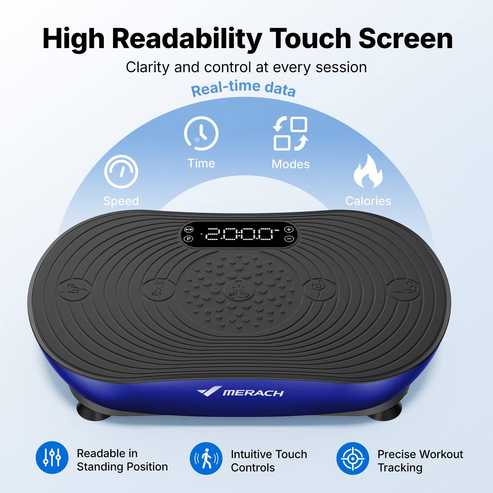 High Readability Touch Screen  
Clarity and control at every session  
Real-time data  
Time Modes Speed Calories  
1 + P 2000- MERACH  
Readable in Standing Position  
Intuitive Touch Controls  
Precise Workout Tracking